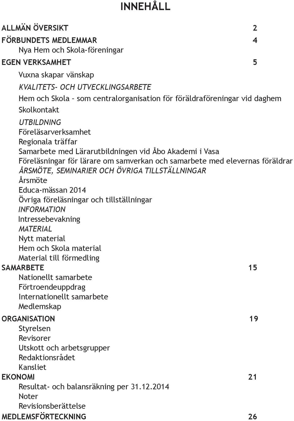 med elevernas föräldrar ÅRSMÖTE, SEMINARIER OCH ÖVRIGA TILLSTÄLLNINGAR Årsmöte Educa-mässan 2014 Övriga föreläsningar och tillställningar INFORMATION Intressebevakning MATERIAL Nytt material Hem och