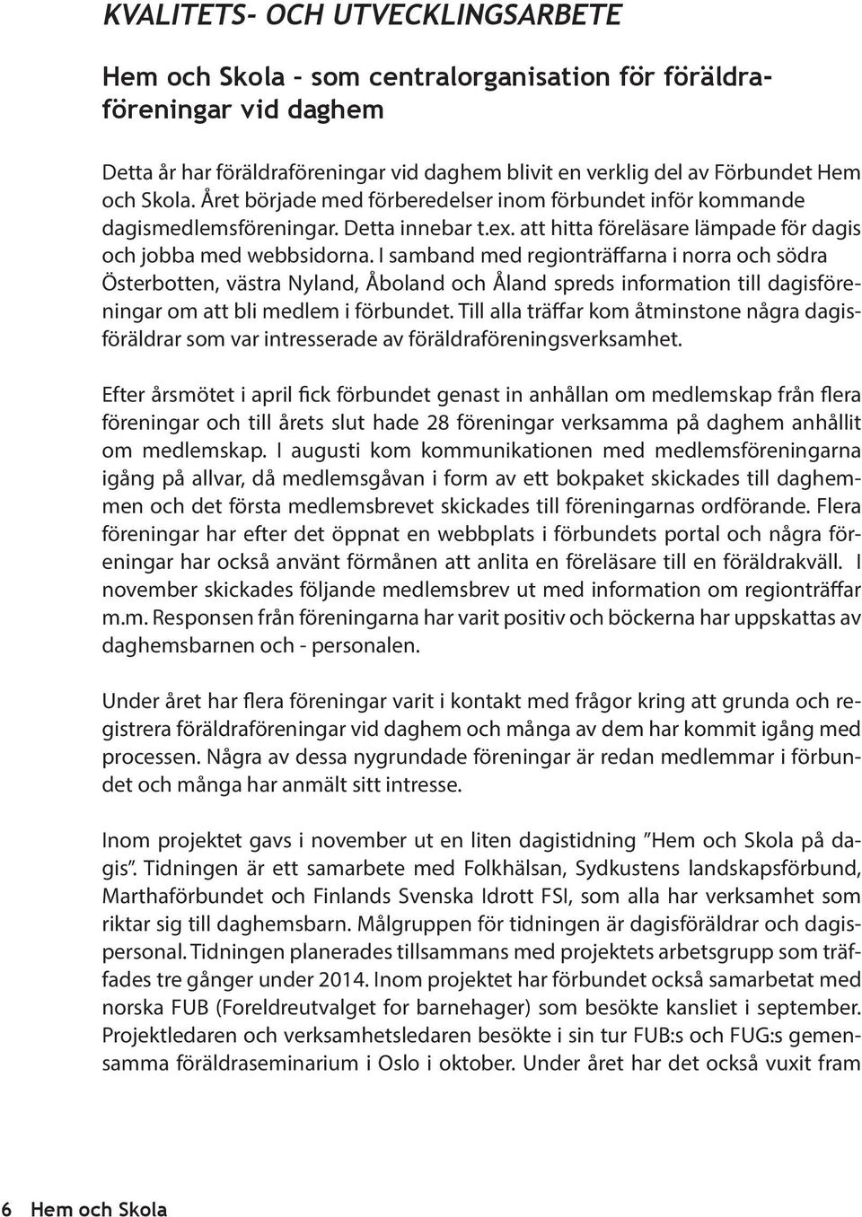 I samband med regionträffarna i norra och södra Österbotten, västra Nyland, Åboland och Åland spreds information till dagisföreningar om att bli medlem i förbundet.