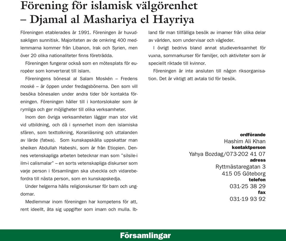 Föreningen fungerar också som en mötesplats för européer som konverterat till islam. Föreningens bönesal al Salam Moskén Fredens moské är öppen under fredagsbönerna.