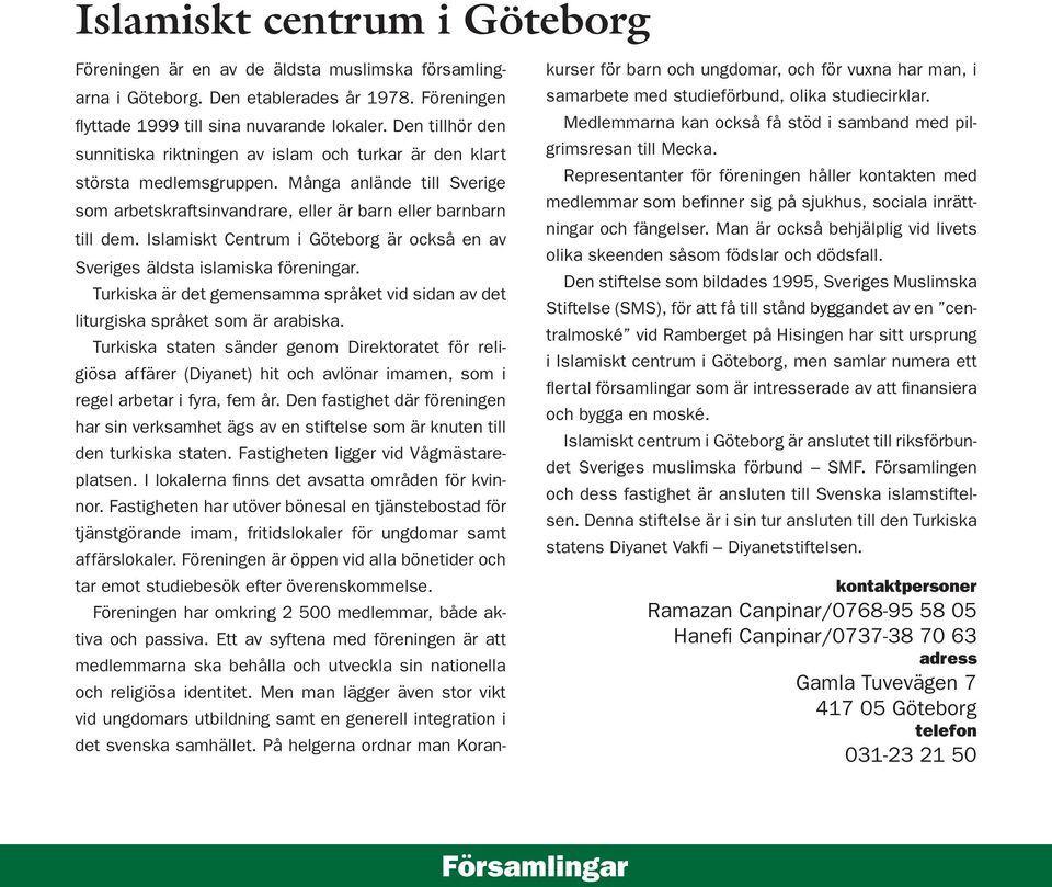 Islamiskt Centrum i Göteborg är också en av Sveriges äldsta islamiska föreningar. Turkiska är det gemensamma språket vid sidan av det liturgiska språket som är arabiska.