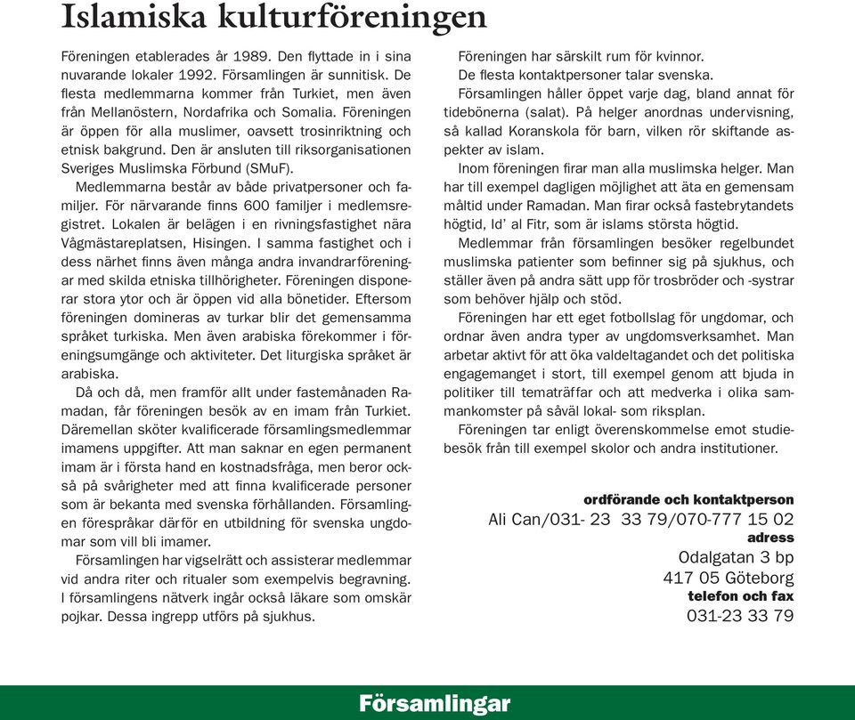 Den är ansluten till riksorganisationen Sveriges Muslimska Förbund (SMuF). Medlemmarna består av både privatpersoner och familjer. För närvarande finns 600 familjer i medlemsregistret.