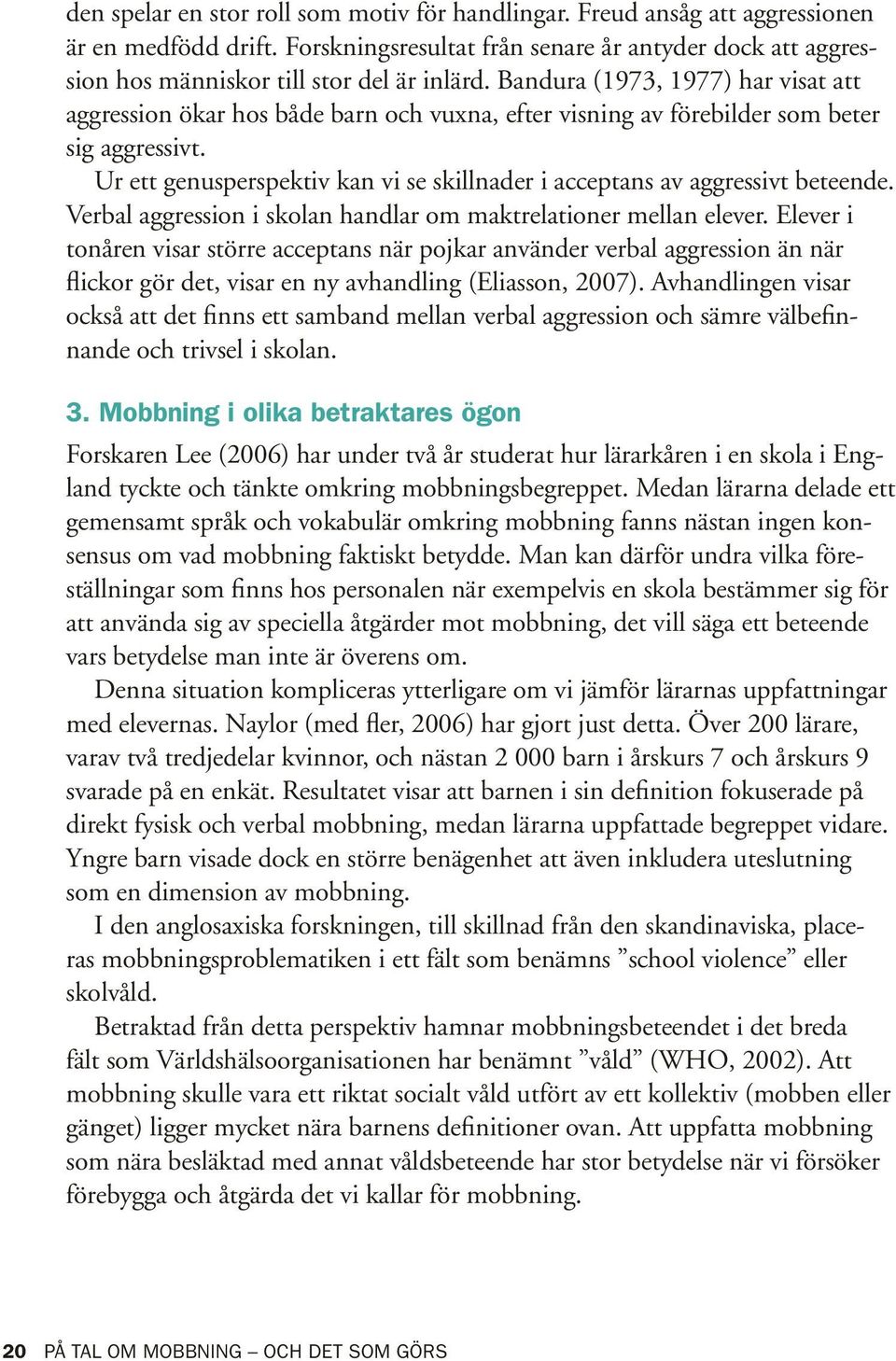 Ur ett genusperspektiv kan vi se skillnader i acceptans av aggressivt beteende. Verbal aggression i skolan handlar om maktrelationer mellan elever.