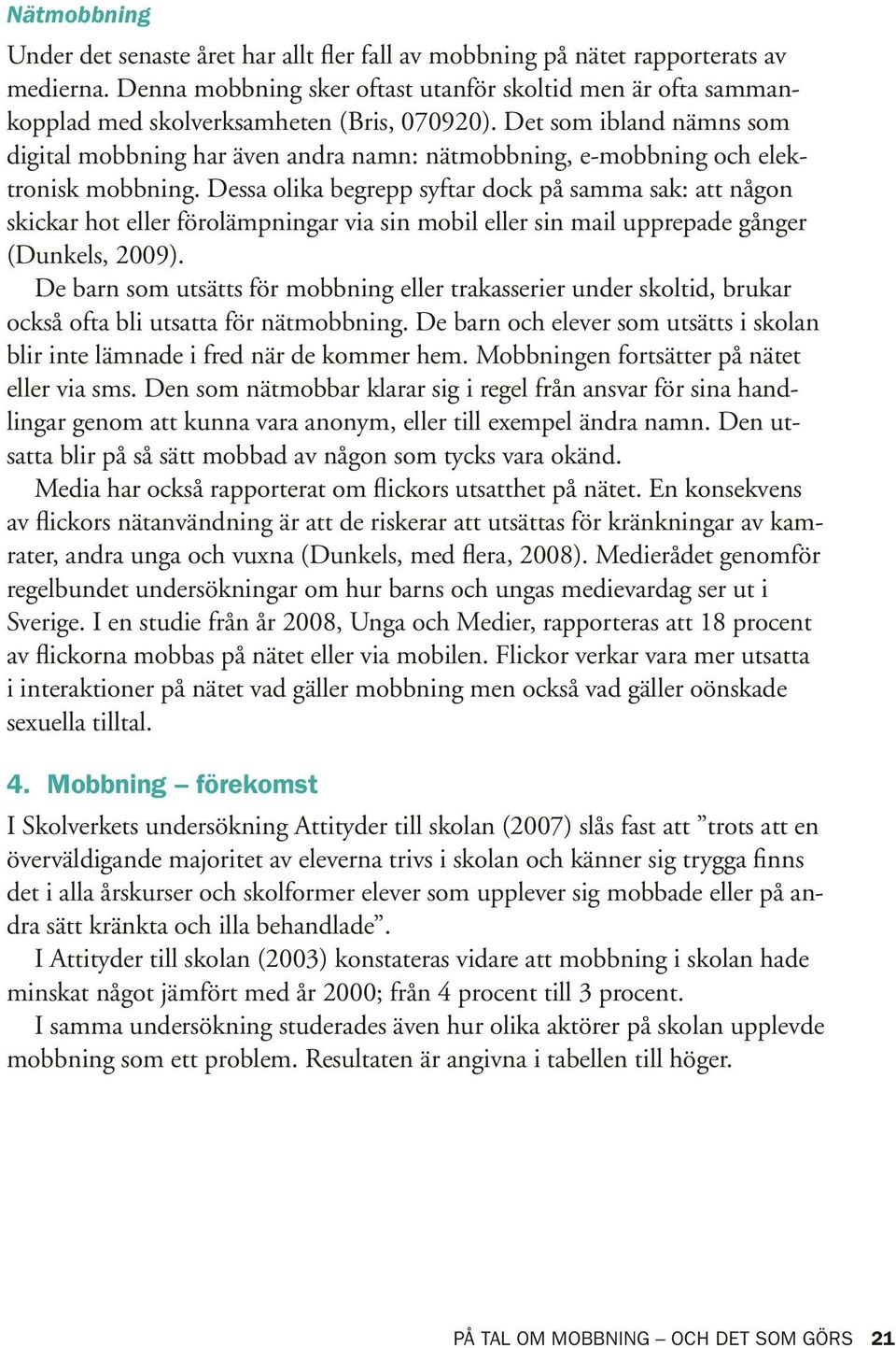 Det som ibland nämns som digital mobbning har även andra namn: nätmobbning, e-mobbning och elektronisk mobbning.