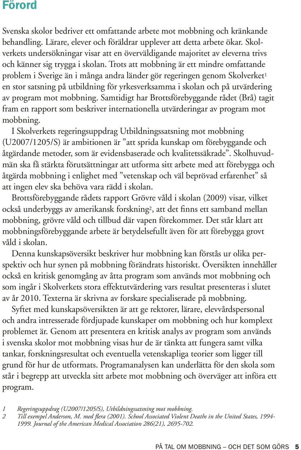 Trots att mobbning är ett mindre omfattande problem i Sverige än i många andra länder gör regeringen genom Skolverket 1 en stor satsning på utbildning för yrkesverksamma i skolan och på utvärdering