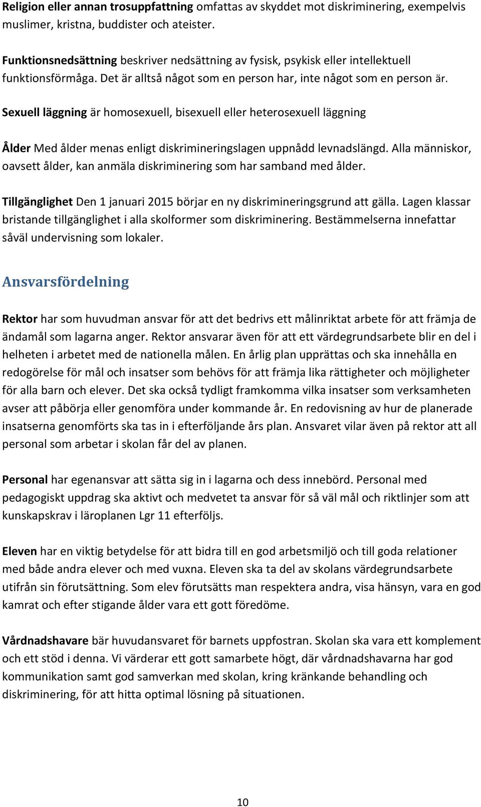 Sexuell läggning är homosexuell, bisexuell eller heterosexuell läggning Ålder Med ålder menas enligt diskrimineringslagen uppnådd levnadslängd.