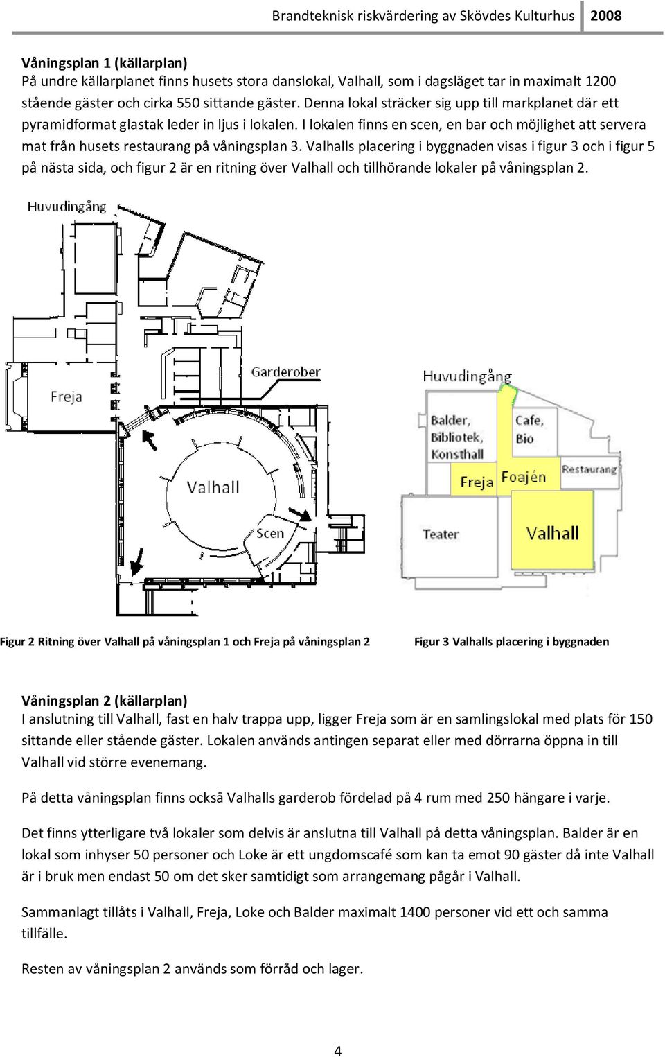 I lokalen finns en scen, en bar och möjlighet att servera mat från husets restaurang på våningsplan 3.