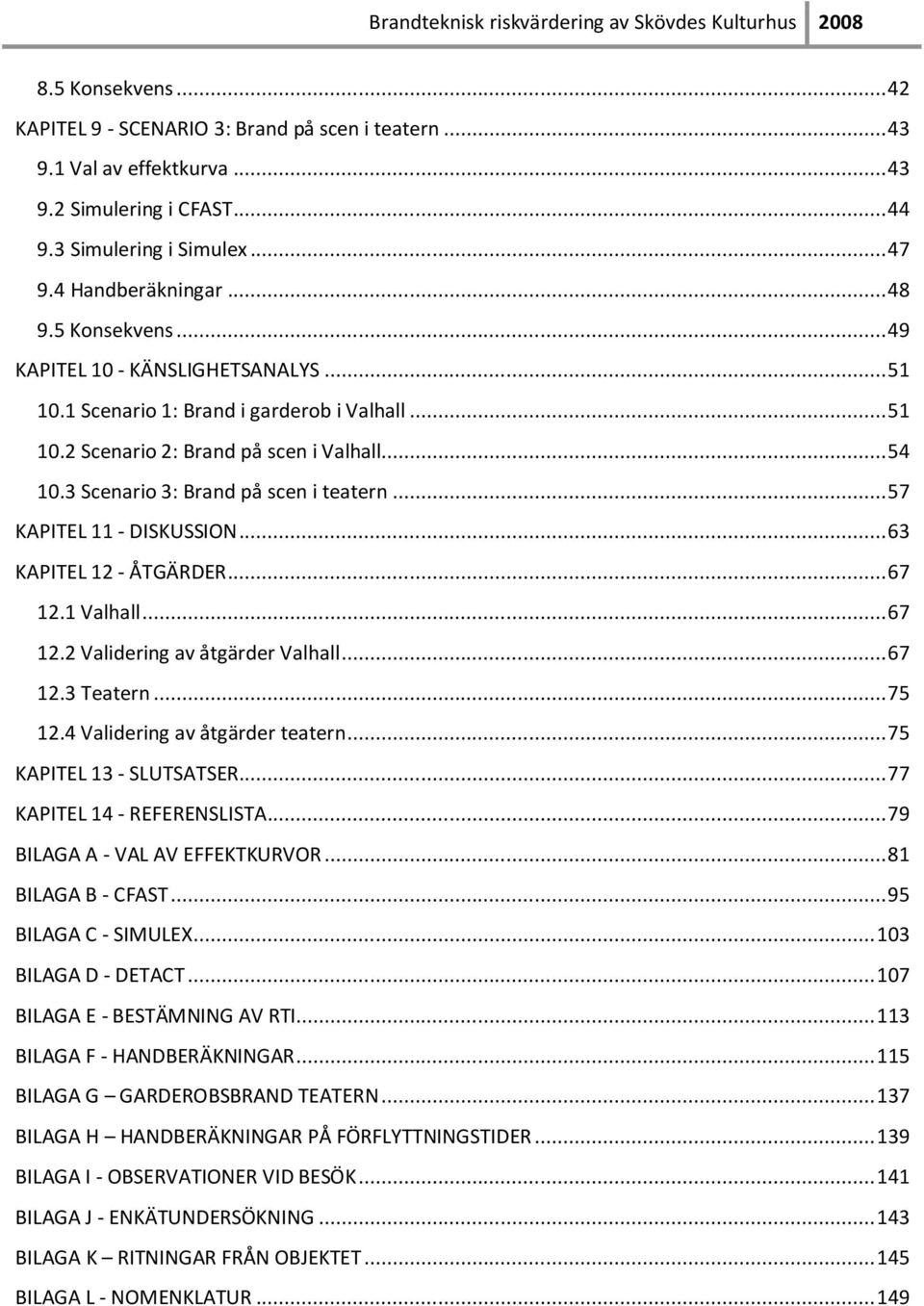 .. 57 KAPITEL 11 - DISKUSSION... 63 KAPITEL 12 - ÅTGÄRDER... 67 12.1 Valhall... 67 12.2 Validering av åtgärder Valhall... 67 12.3 Teatern... 75 12.4 Validering av åtgärder teatern.