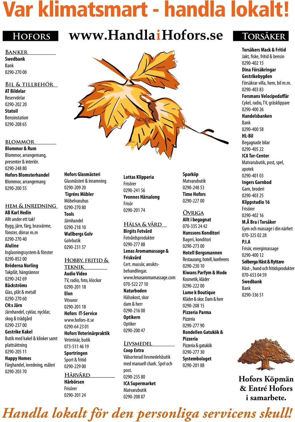 0290-248 80 Hofors Blomsterhandel Blommor, arrangemang 0290-200 55 hem & inredning AB Karl Hedin Allt under ett tak! Bygg, järn, färg, brasvärme, fönster, dörrar m.