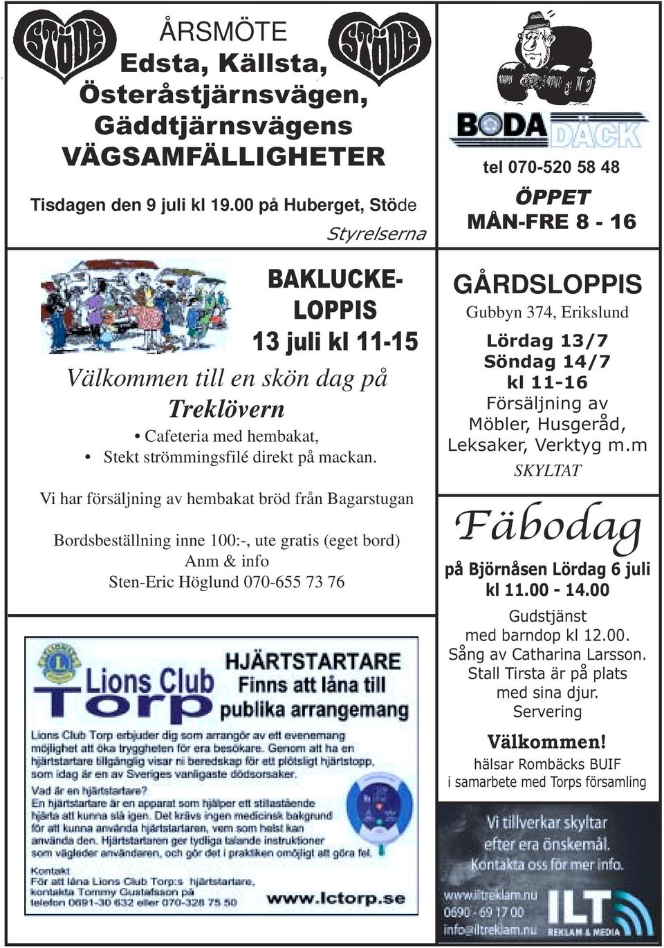 Vi har försäljning av hembakat bröd från Bagarstugan Bordsbeställning inne 100:-, ute gratis (eget bord) Anm & info Sten-Eric Höglund 070-655 73 76 tel 070-520 58 48 ÖPPET MÅN-FRE 8-16 GÅRDSLOPPIS