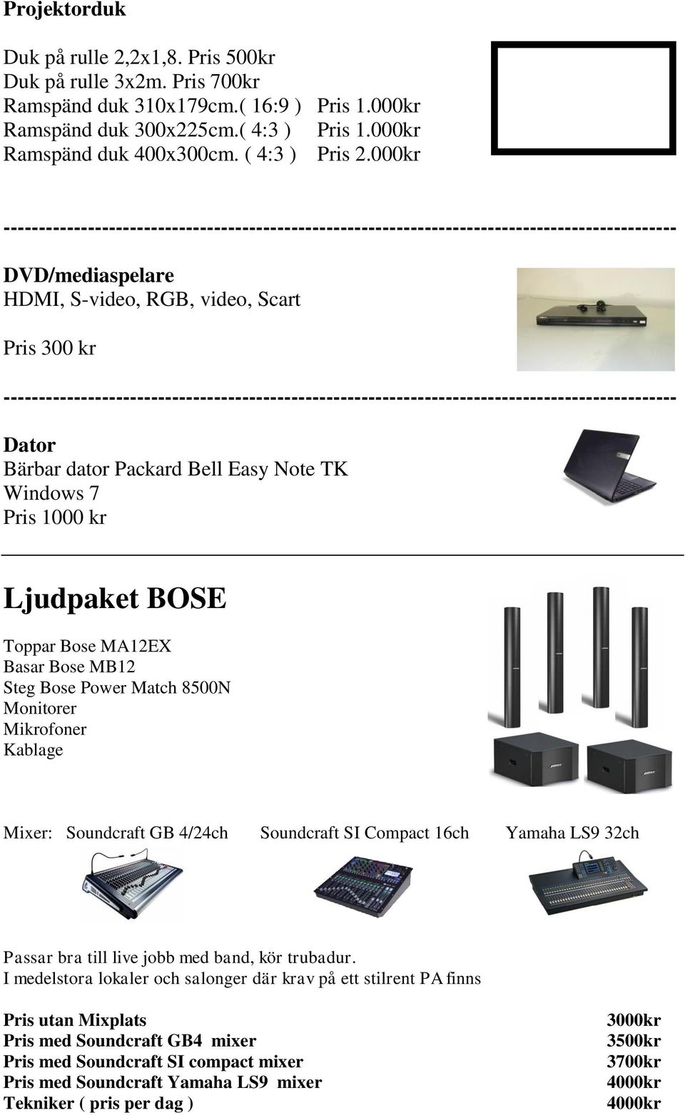 000kr DVD/mediaspelare HDMI, S-video, RGB, video, Scart Pris 300 kr Dator Bärbar dator Packard Bell Easy Note TK Windows 7 Pris 1000 kr Ljudpaket BOSE Toppar Bose MA12EX Basar Bose MB12 Steg Bose