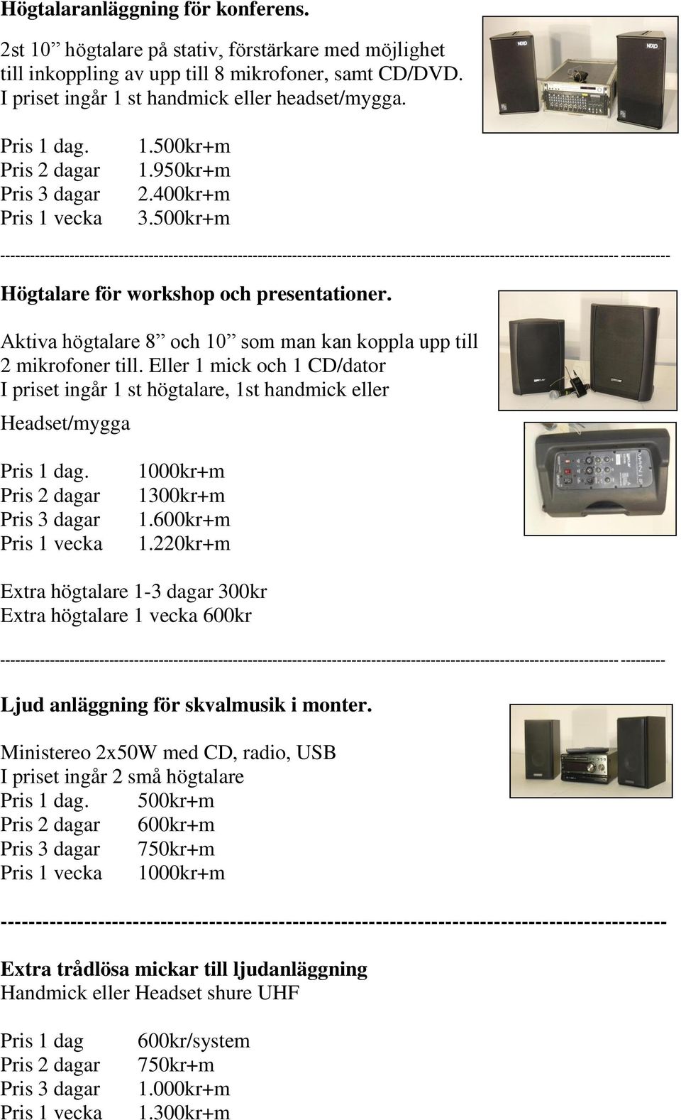 Aktiva högtalare 8 och 10 som man kan koppla upp till 2 mikrofoner till. Eller 1 mick och 1 CD/dator I priset ingår 1 st högtalare, 1st handmick eller Headset/mygga Pris 1 dag.