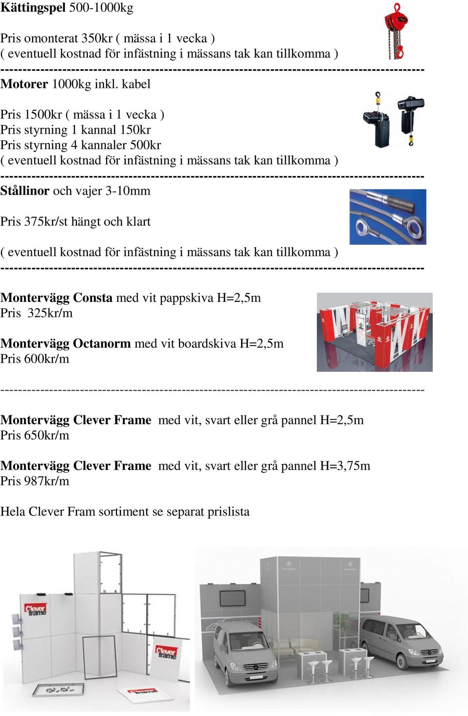 3-10mm Pris 375kr/st hängt och klart ( eventuell kostnad för infästning i mässans tak kan tillkomma ) Montervägg Consta med vit pappskiva H=2,5m Pris 325kr/m Montervägg Octanorm med vit