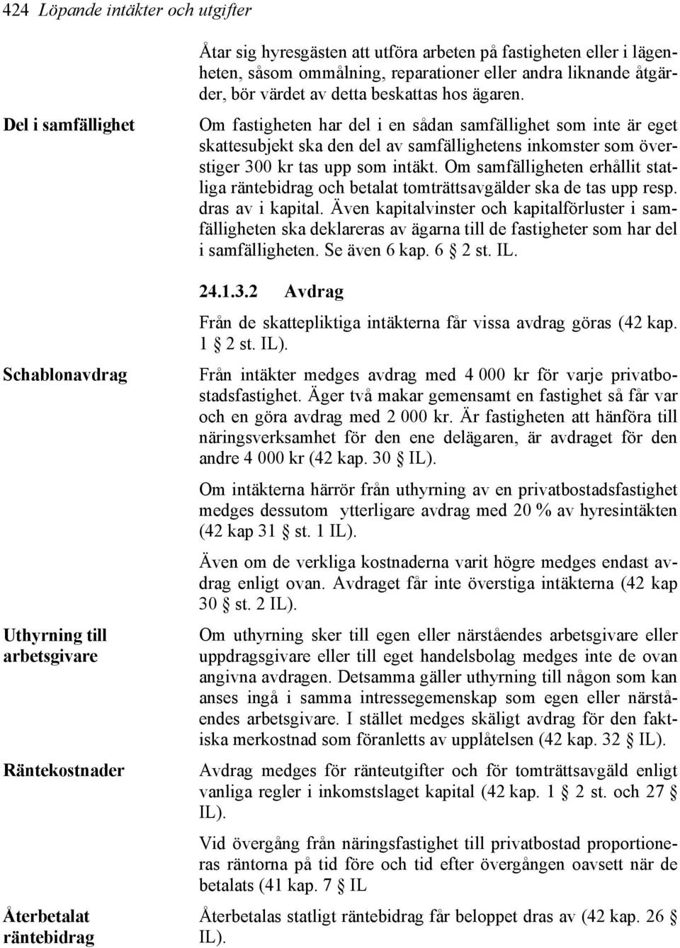 Om fastigheten har del i en sådan samfällighet som inte är eget skattesubjekt ska den del av samfällighetens inkomster som överstiger 300 kr tas upp som intäkt.