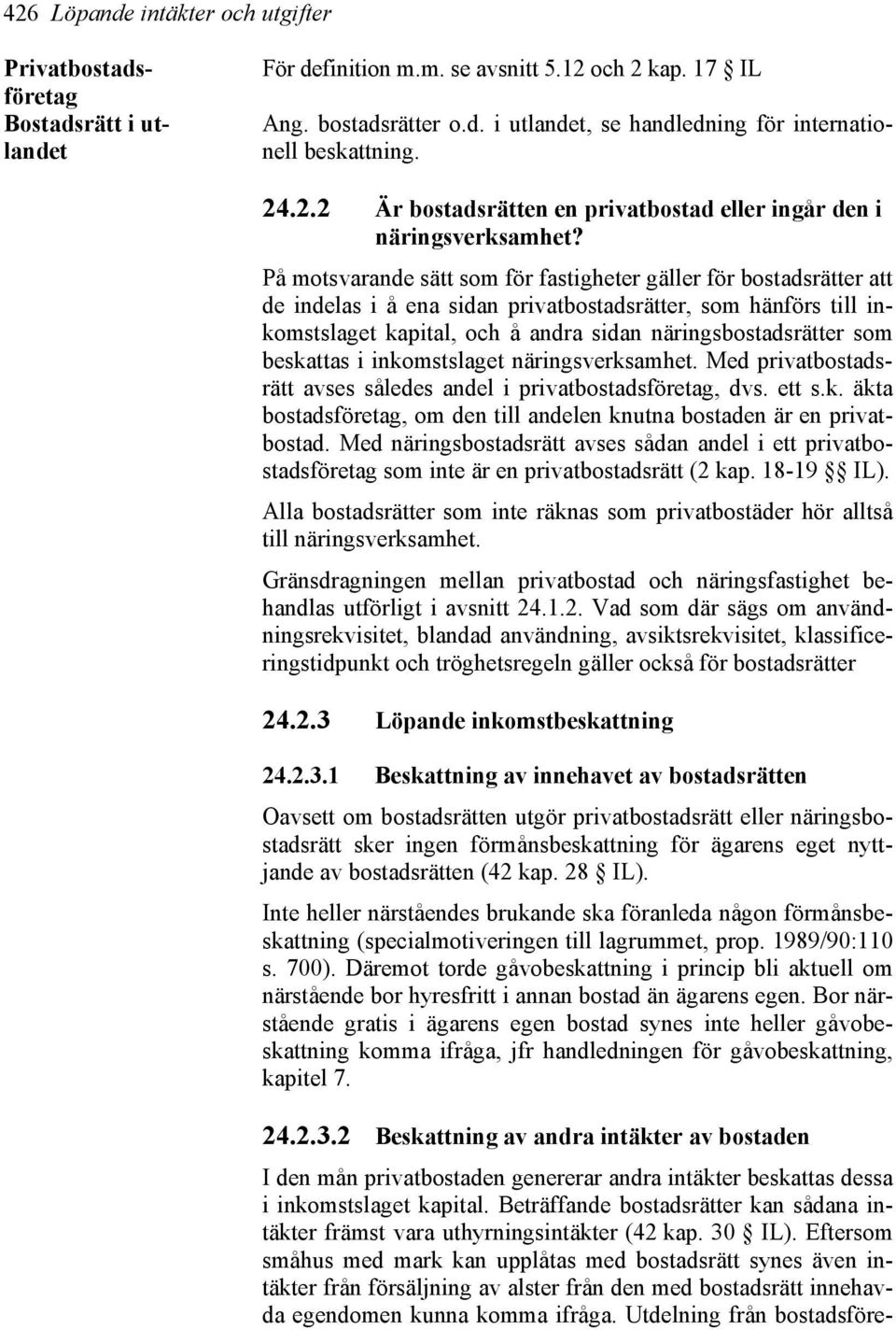 På motsvarande sätt som för fastigheter gäller för bostadsrätter att de indelas i å ena sidan privatbostadsrätter, som hänförs till inkomstslaget kapital, och å andra sidan näringsbostadsrätter som