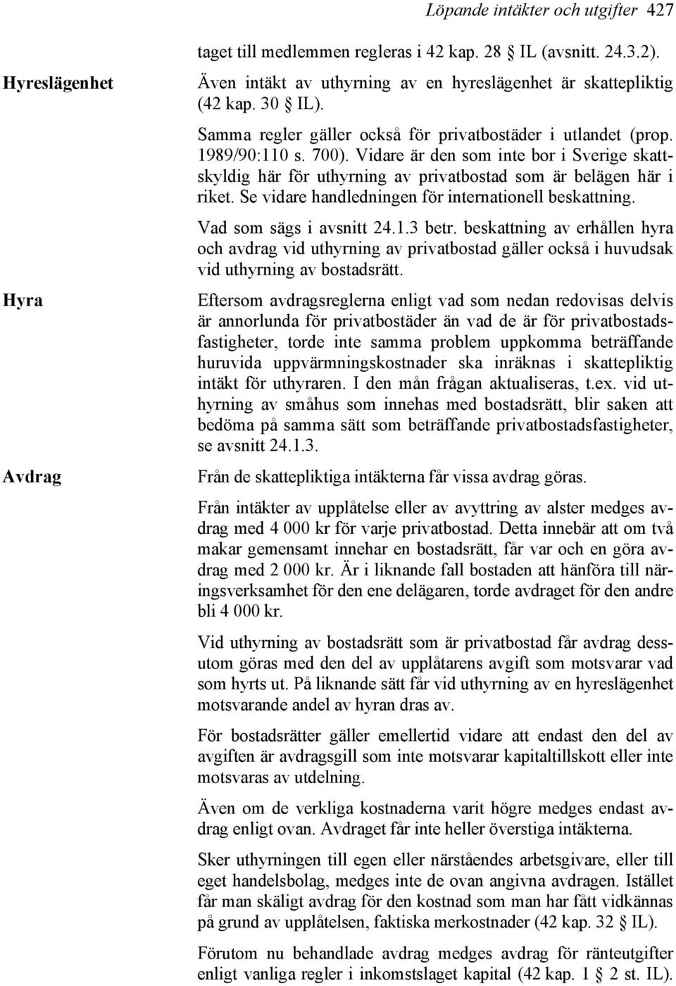 Vidare är den som inte bor i Sverige skattskyldig här för uthyrning av privatbostad som är belägen här i riket. Se vidare handledningen för internationell beskattning. Vad som sägs i avsnitt 24.1.