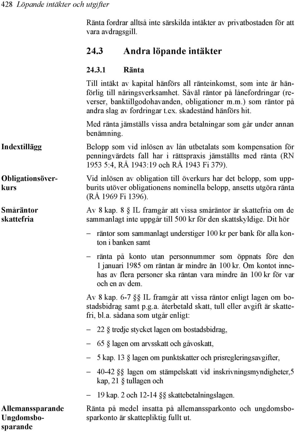 Såväl räntor på lånefordringar (reverser, banktillgodohavanden, obligationer m.m.) som räntor på andra slag av fordringar t.ex. skadestånd hänförs hit.