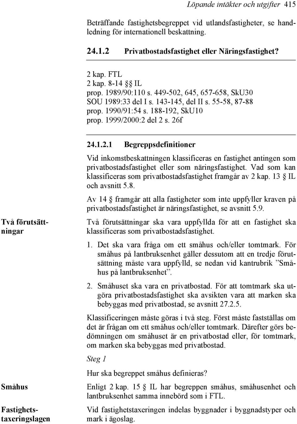 26f Två förutsättningar Småhus Fastighetstaxeringslagen 24.1.2.1 Begreppsdefinitioner Vid inkomstbeskattningen klassificeras en fastighet antingen som privatbostadsfastighet eller som näringsfastighet.