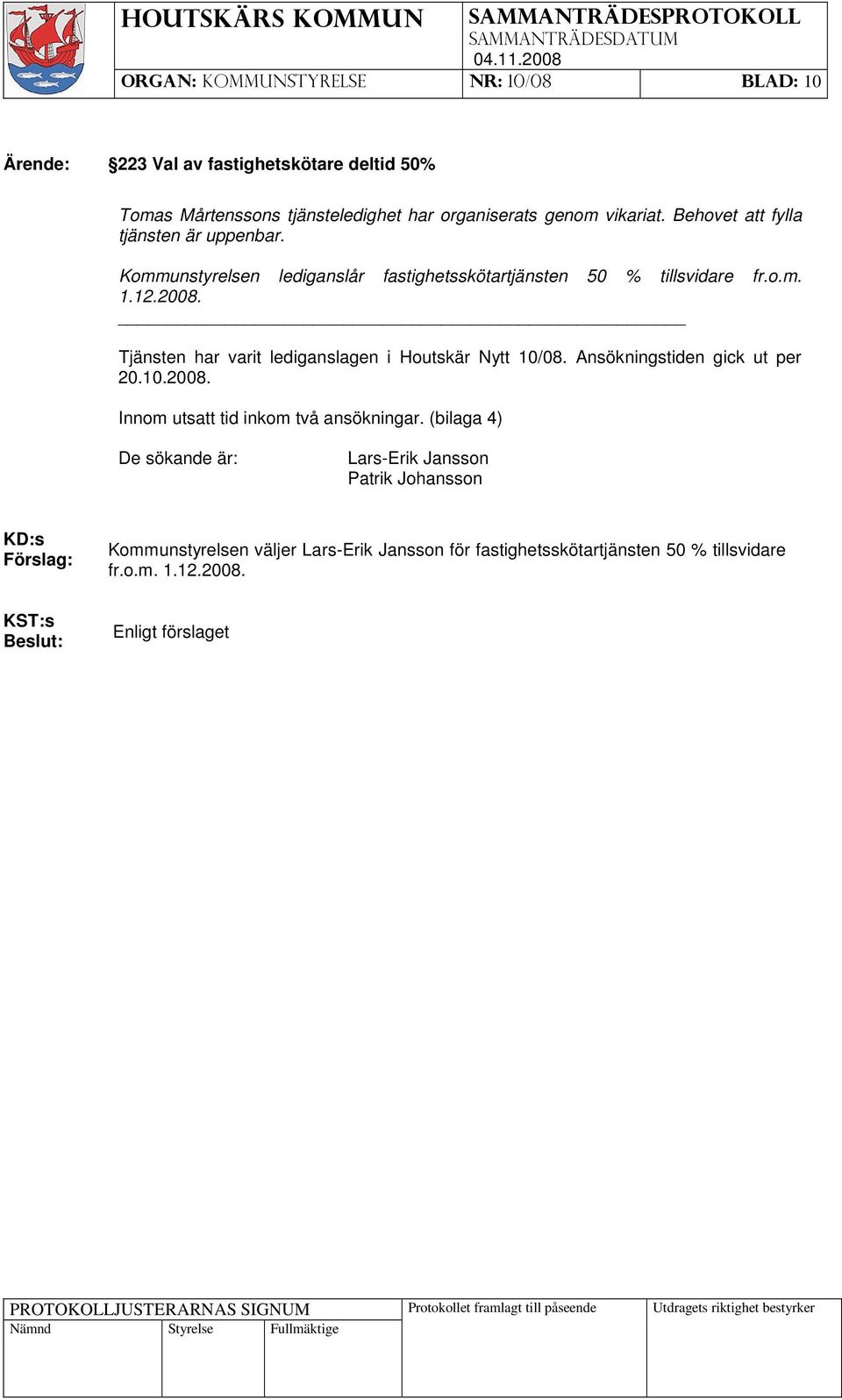 Tjänsten har varit lediganslagen i Houtskär Nytt 10/08. Ansökningstiden gick ut per 20.10.2008. Innom utsatt tid inkom två ansökningar.