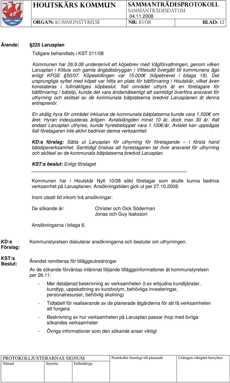 000 (köpebrevet i bilaga 19). Det ursprungliga syftet med köpet var hitta en plats för båtförvaring i Houtskär, vilket även konstateras i fullmäktiges köpbeslut.