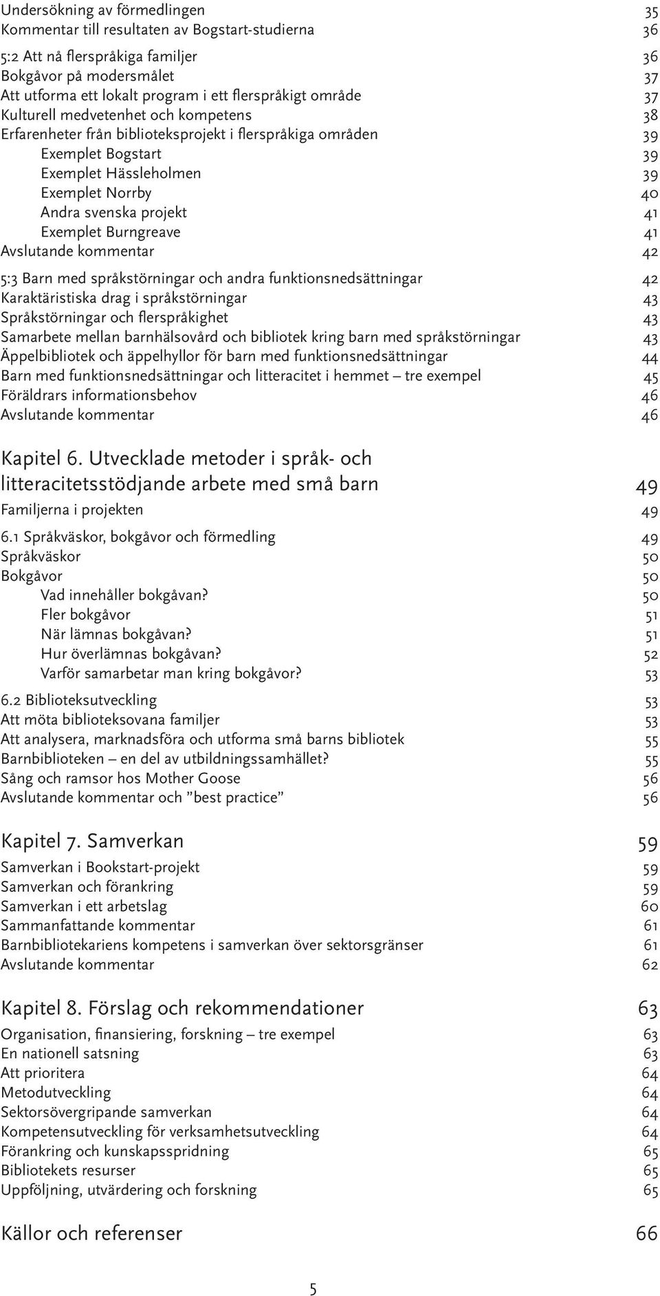 41 Exemplet Burngreave 41 Avslutande kommentar 42 5:3 Barn med språkstörningar och andra funktionsnedsättningar 42 Karaktäristiska drag i språkstörningar 43 Språkstörningar och flerspråkighet 43