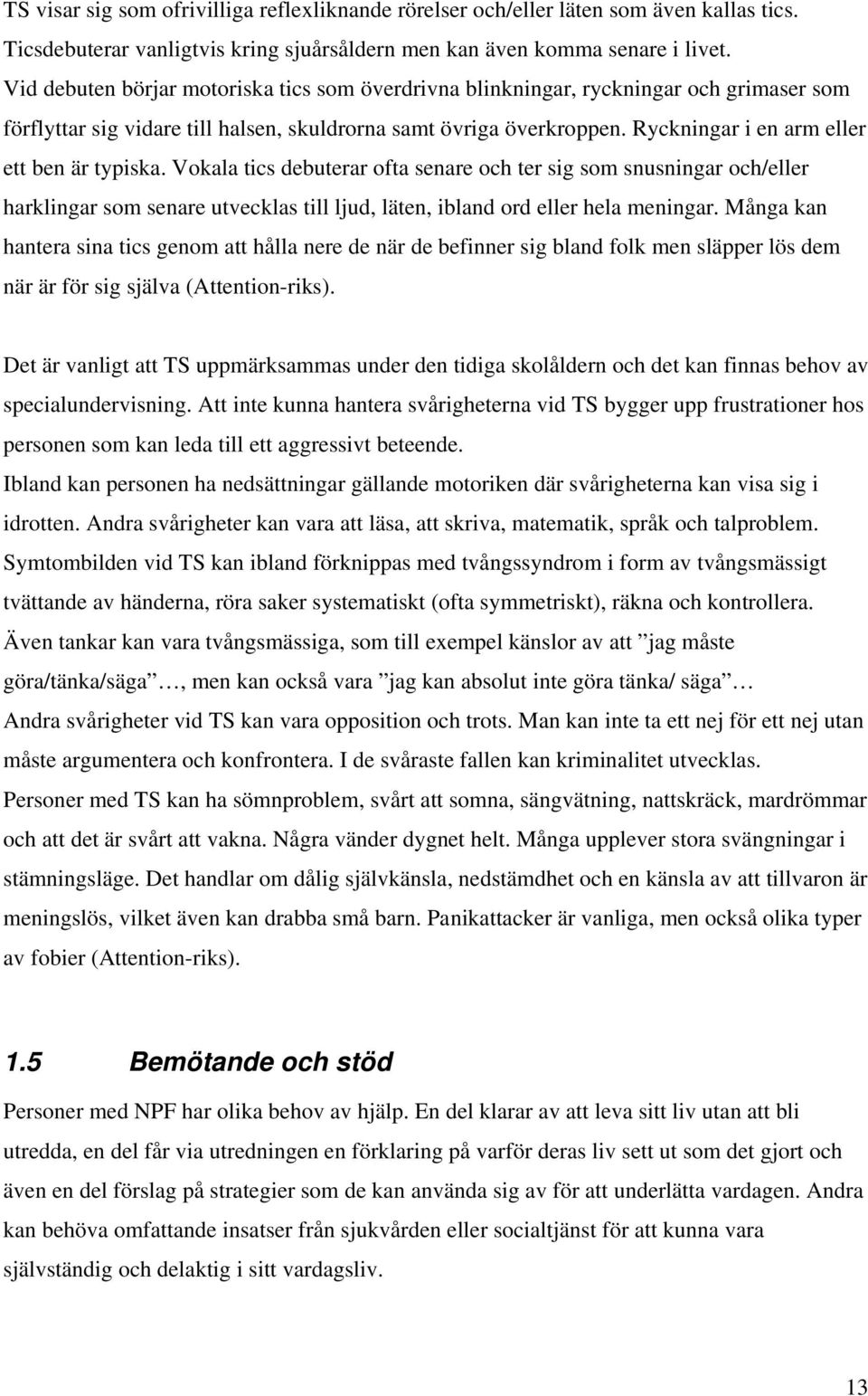 Ryckningar i en arm eller ett ben är typiska. Vokala tics debuterar ofta senare och ter sig som snusningar och/eller harklingar som senare utvecklas till ljud, läten, ibland ord eller hela meningar.