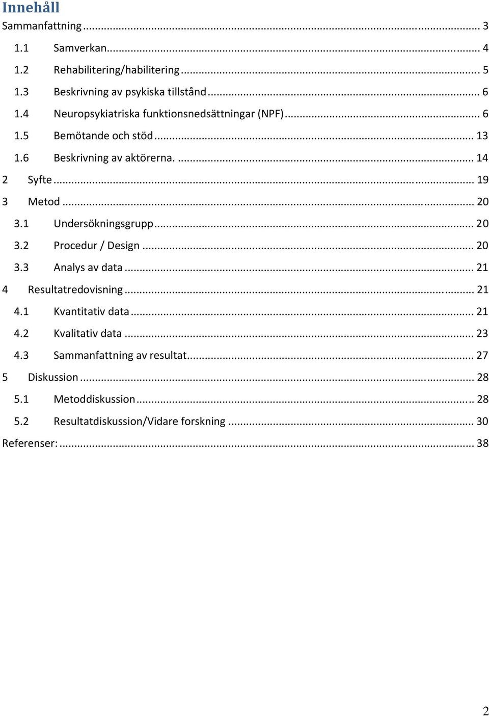 1 Undersökningsgrupp... 20 3.2 Procedur / Design... 20 3.3 Analys av data... 21 4 Resultatredovisning... 21 4.1 Kvantitativ data... 21 4.2 Kvalitativ data.