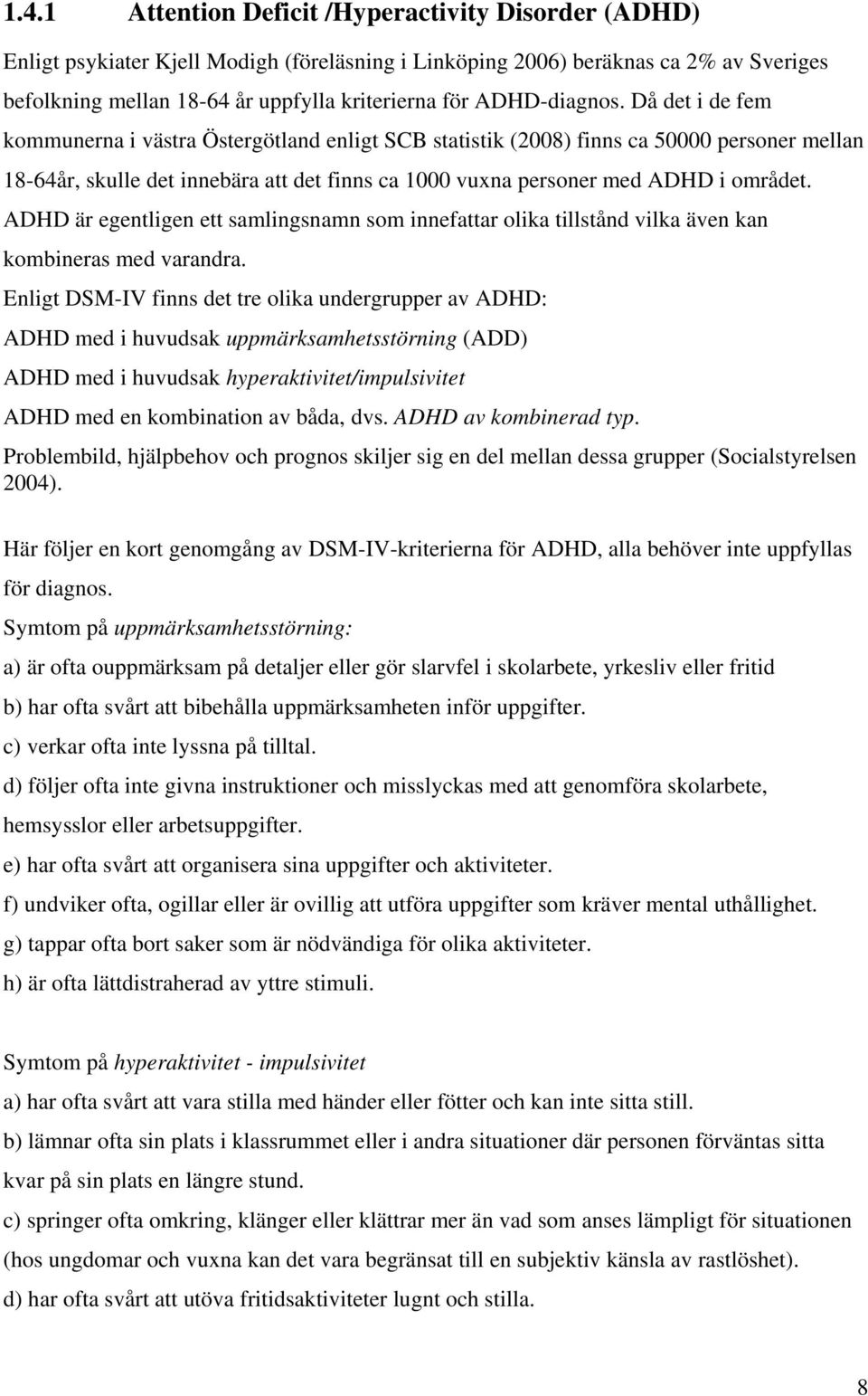 Då det i de fem kommunerna i västra Östergötland enligt SCB statistik (2008) finns ca 50000 personer mellan 18-64år, skulle det innebära att det finns ca 1000 vuxna personer med ADHD i området.