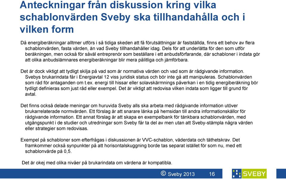 Dels för att underlätta för den som utför beräkningen, men också för såväl entreprenör som beställare i ett anbudsförfarande, där schabloner i indata gör att olika anbudslämnares energiberäkningar