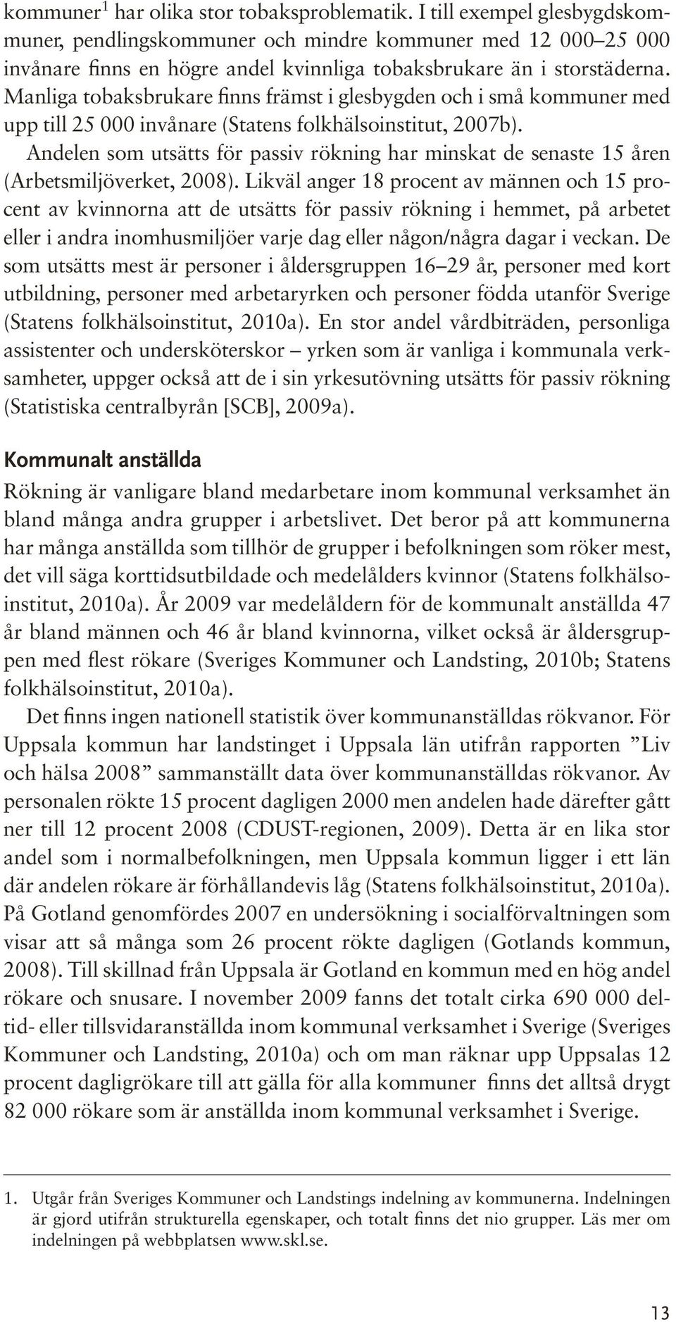 Manliga tobaksbrukare finns främst i glesbygden och i små kommuner med upp till 25 000 invånare (Statens folkhälsoinstitut, 2007b).