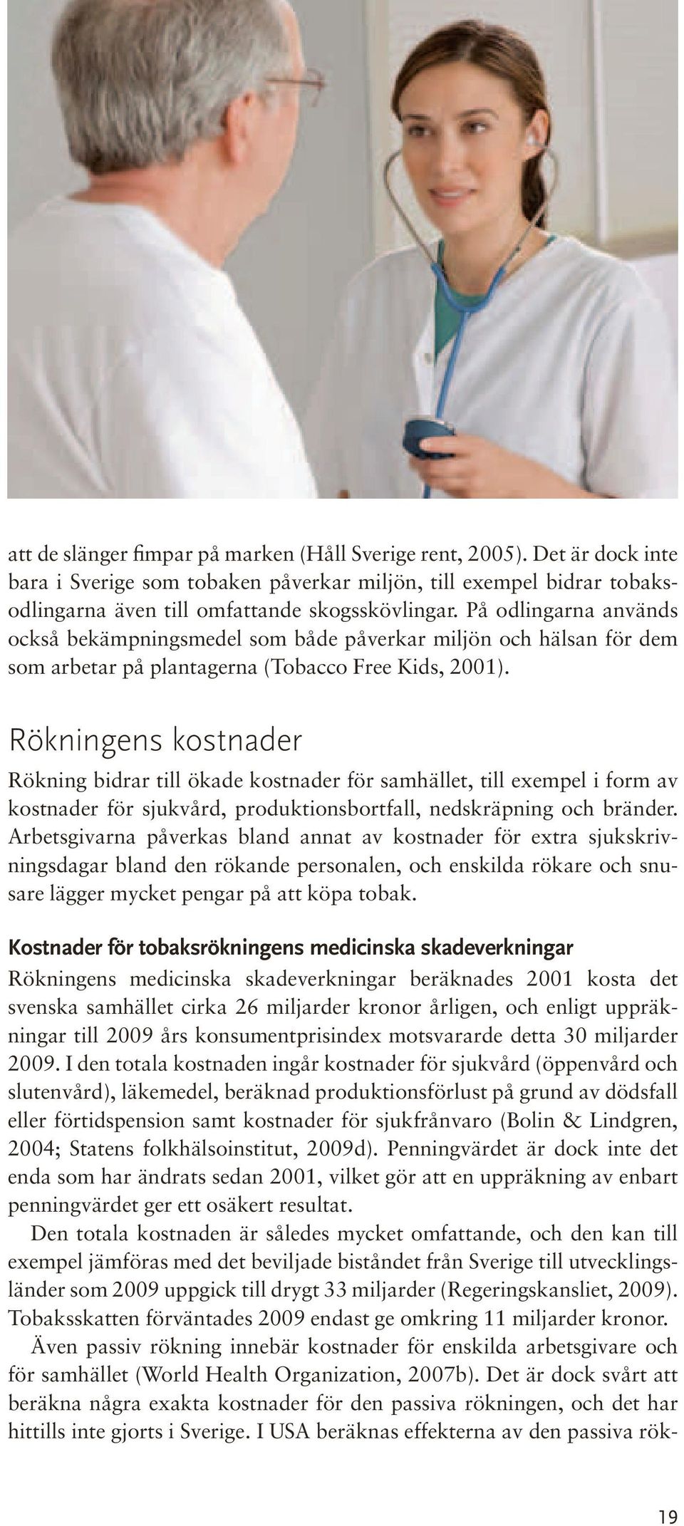 Rökningens kostnader Rökning bidrar till ökade kostnader för samhället, till exempel i form av kostnader för sjukvård, produktionsbortfall, nedskräpning och bränder.