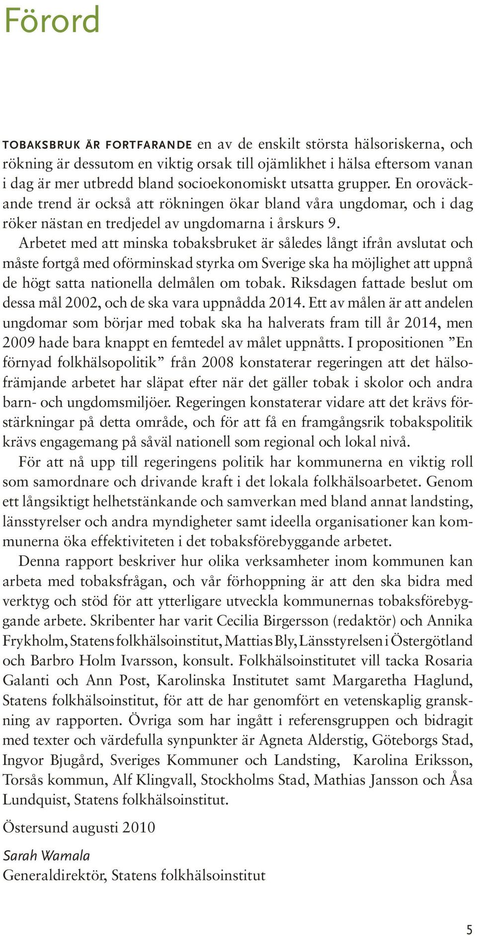 Arbetet med att minska tobaksbruket är således långt ifrån avslutat och måste fortgå med oförminskad styrka om Sverige ska ha möjlighet att uppnå de högt satta nationella delmålen om tobak.