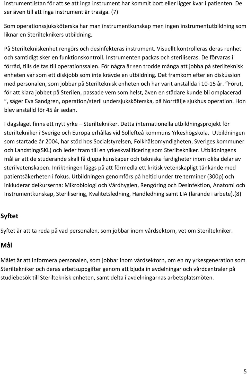 Visuellt kontrolleras deras renhet och samtidigt sker en funktionskontroll. Instrumenten packas och steriliseras. De förvaras i förråd, tills de tas till operationssalen.