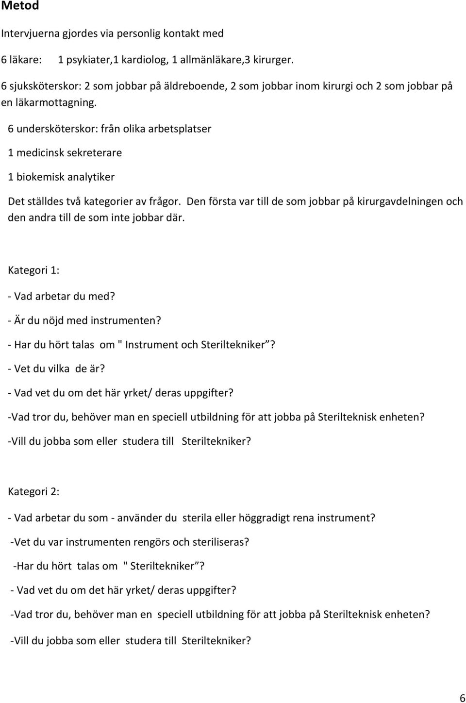 6 undersköterskor: från olika arbetsplatser 1 medicinsk sekreterare 1 biokemisk analytiker Det ställdes två kategorier av frågor.