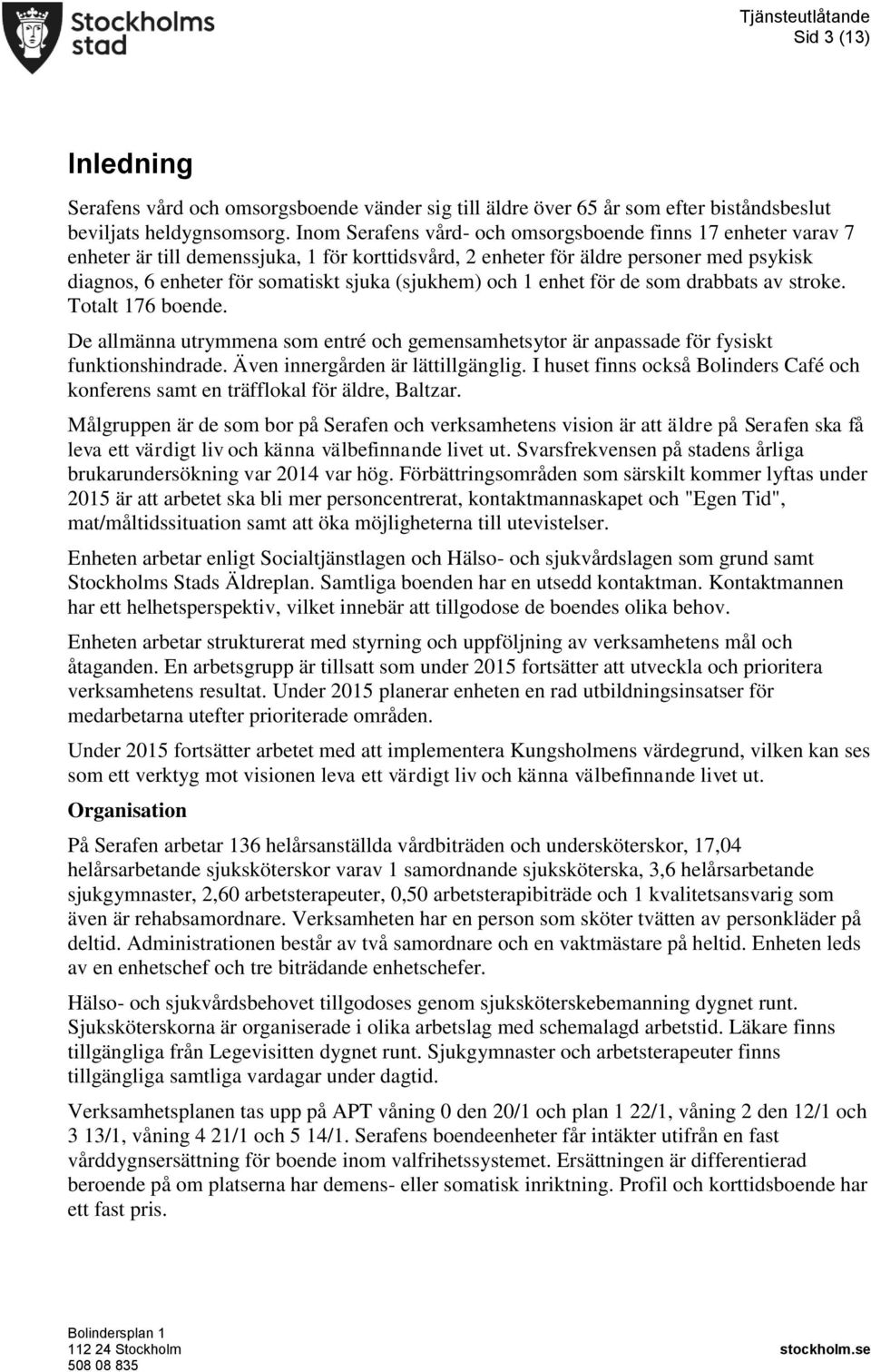 (sjukhem) och 1 enhet för de som drabbats av stroke. Totalt 176 boende. De allmänna utrymmena som entré och gemensamhetsytor är anpassade för fysiskt funktionshindrade.