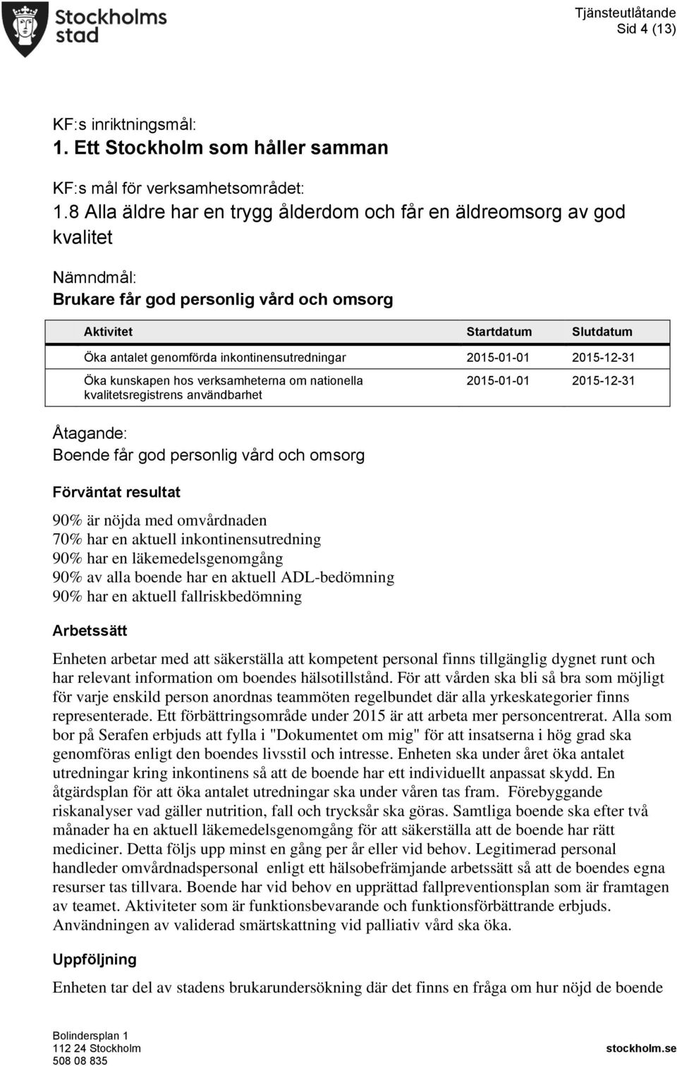 2015-01-01 2015-12-31 Öka kunskapen hos verksamheterna om nationella kvalitetsregistrens användbarhet 2015-01-01 2015-12-31 Boende får god personlig vård och omsorg 90% är nöjda med omvårdnaden 70%