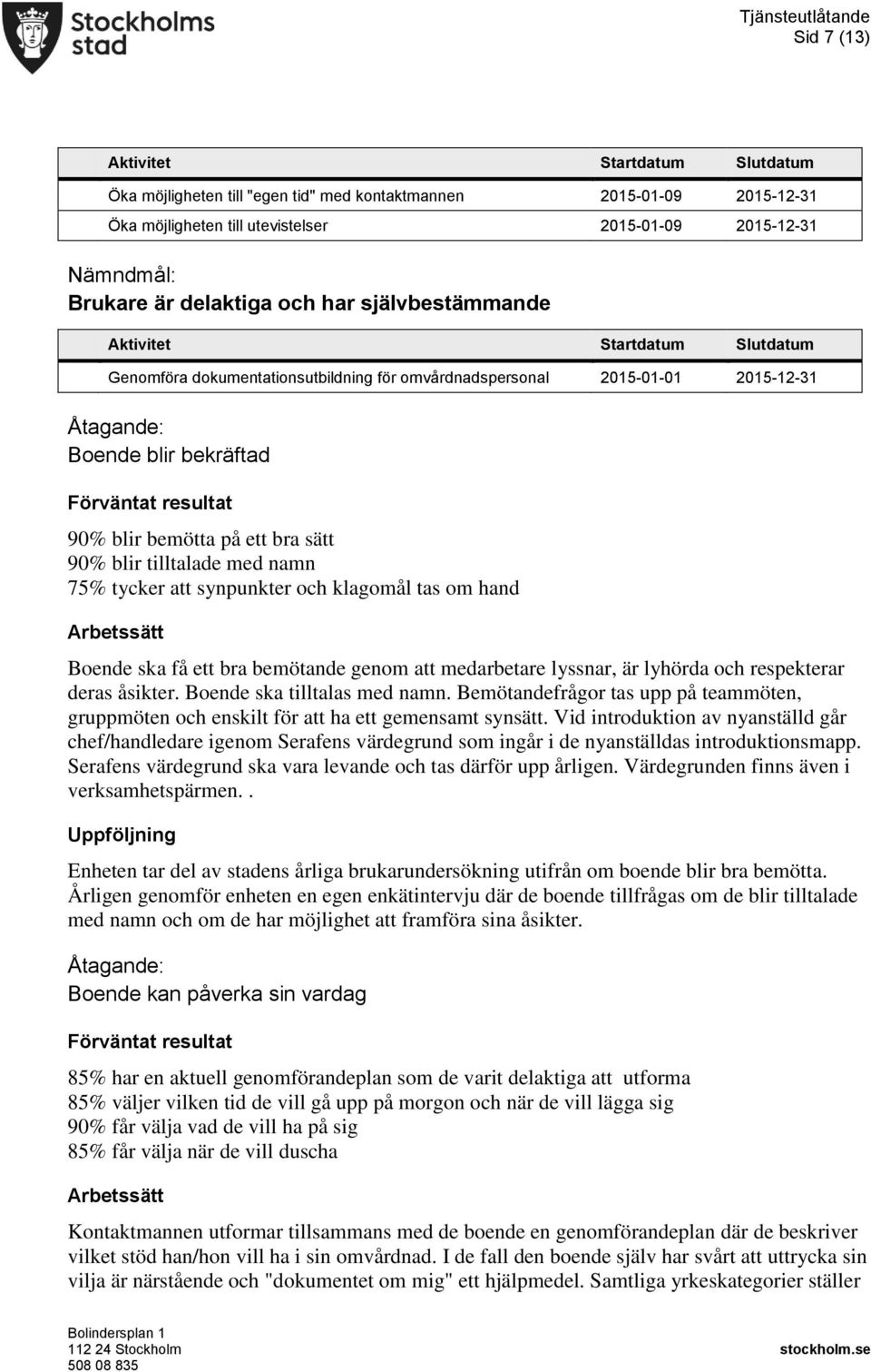 tilltalade med namn 75% tycker att synpunkter och klagomål tas om hand Boende ska få ett bra bemötande genom att medarbetare lyssnar, är lyhörda och respekterar deras åsikter.