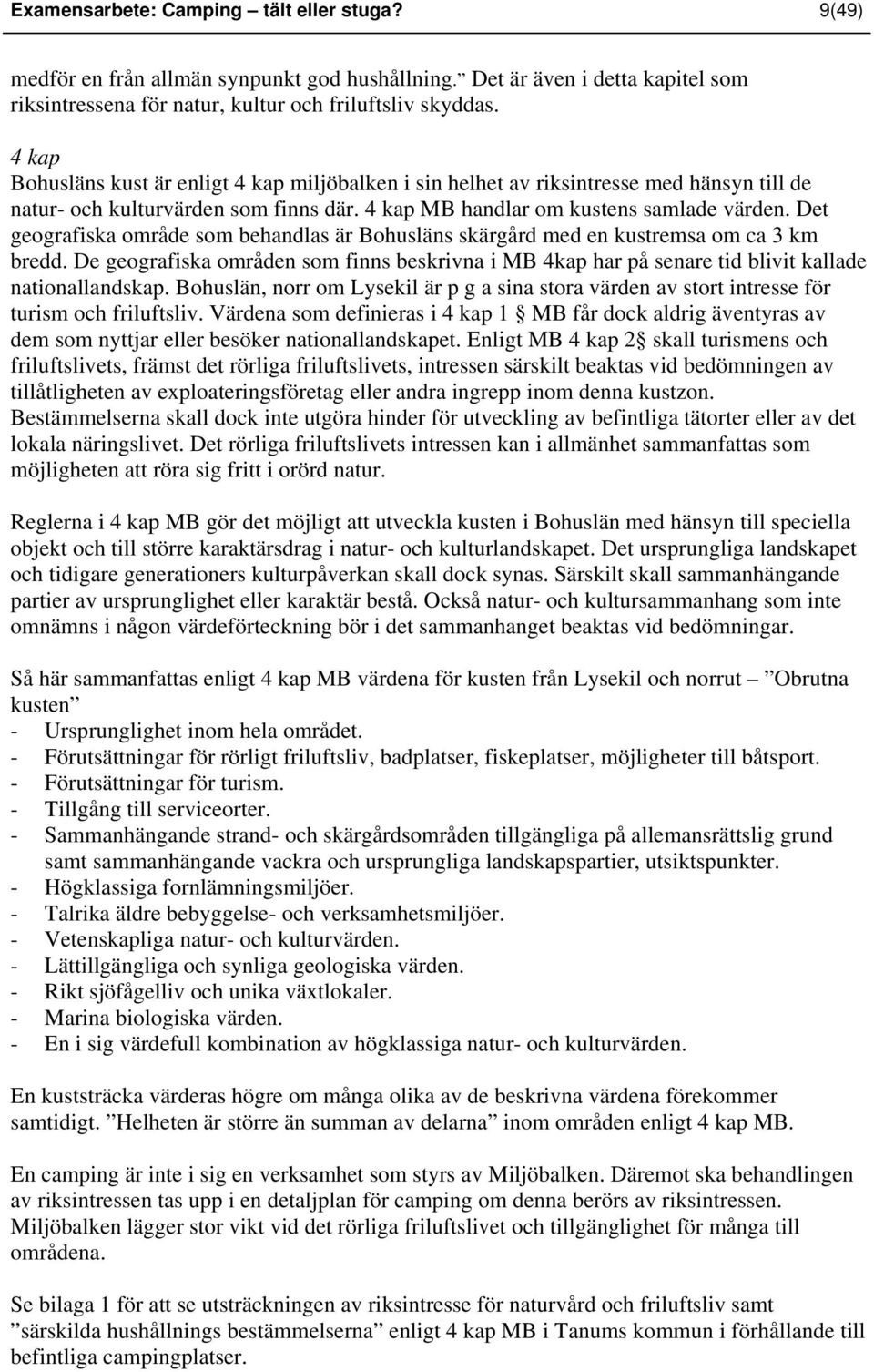 Det geografiska område som behandlas är Bohusläns skärgård med en kustremsa om ca 3 km bredd. De geografiska områden som finns beskrivna i MB 4kap har på senare tid blivit kallade nationallandskap.