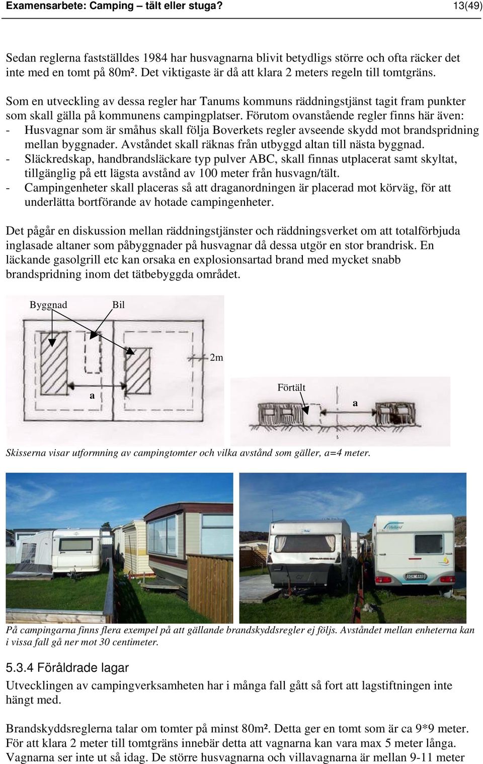 Förutom ovanstående regler finns här även: - Husvagnar som är småhus skall följa Boverkets regler avseende skydd mot brandspridning mellan byggnader.