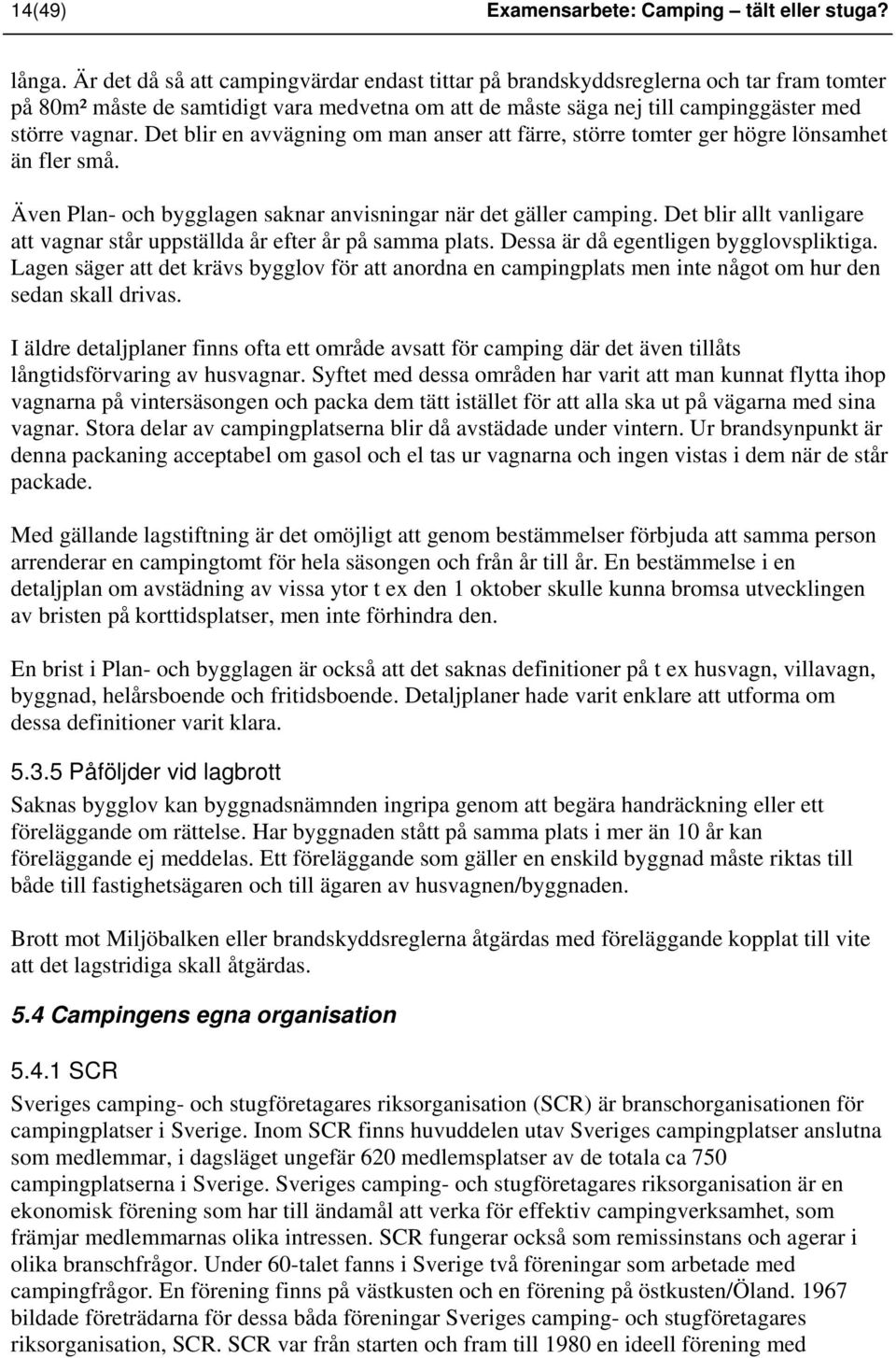 Det blir en avvägning om man anser att färre, större tomter ger högre lönsamhet än fler små. Även Plan- och bygglagen saknar anvisningar när det gäller camping.