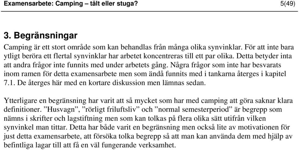 Några frågor som inte har besvarats inom ramen för detta examensarbete men som ändå funnits med i tankarna återges i kapitel 7.1. De återges här med en kortare diskussion men lämnas sedan.