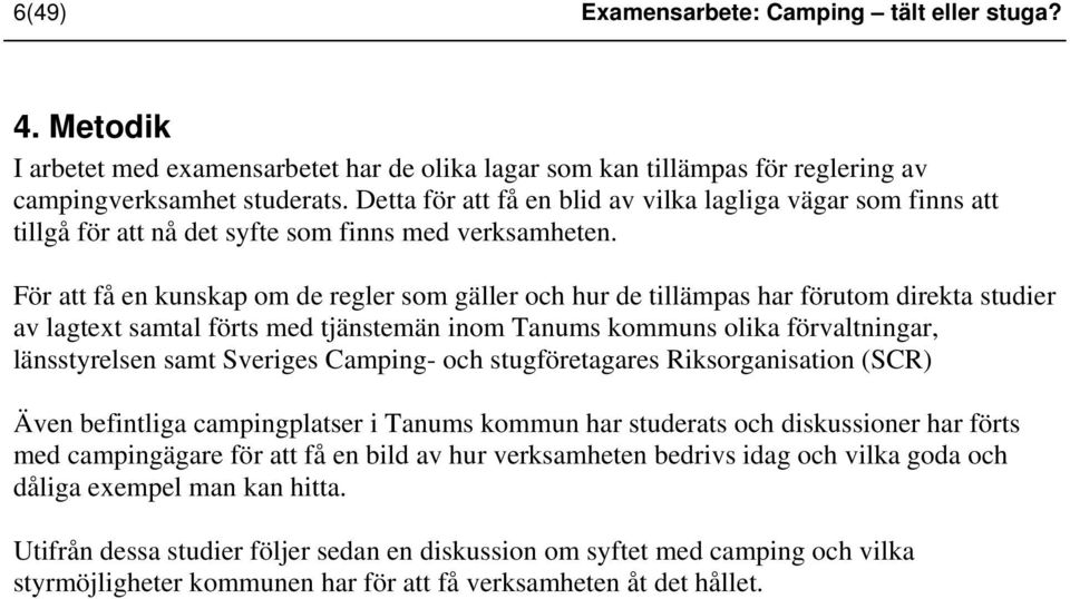 För att få en kunskap om de regler som gäller och hur de tillämpas har förutom direkta studier av lagtext samtal förts med tjänstemän inom Tanums kommuns olika förvaltningar, länsstyrelsen samt