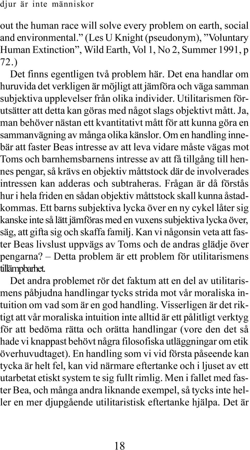 Utilitarismen förutsätter att detta kan göras med något slags objektivt mått. Ja, man behöver nästan ett kvantitativt mått för att kunna göra en sammanvägning av många olika känslor.