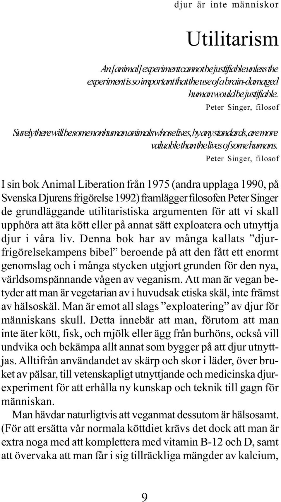 Peter Singer, filosof I sin bok Animal Liberation från 1975 (andra upplaga 1990, på Svenska Djurens frigörelse 1992) framlägger filosofen Peter Singer de grundläggande utilitaristiska argumenten för