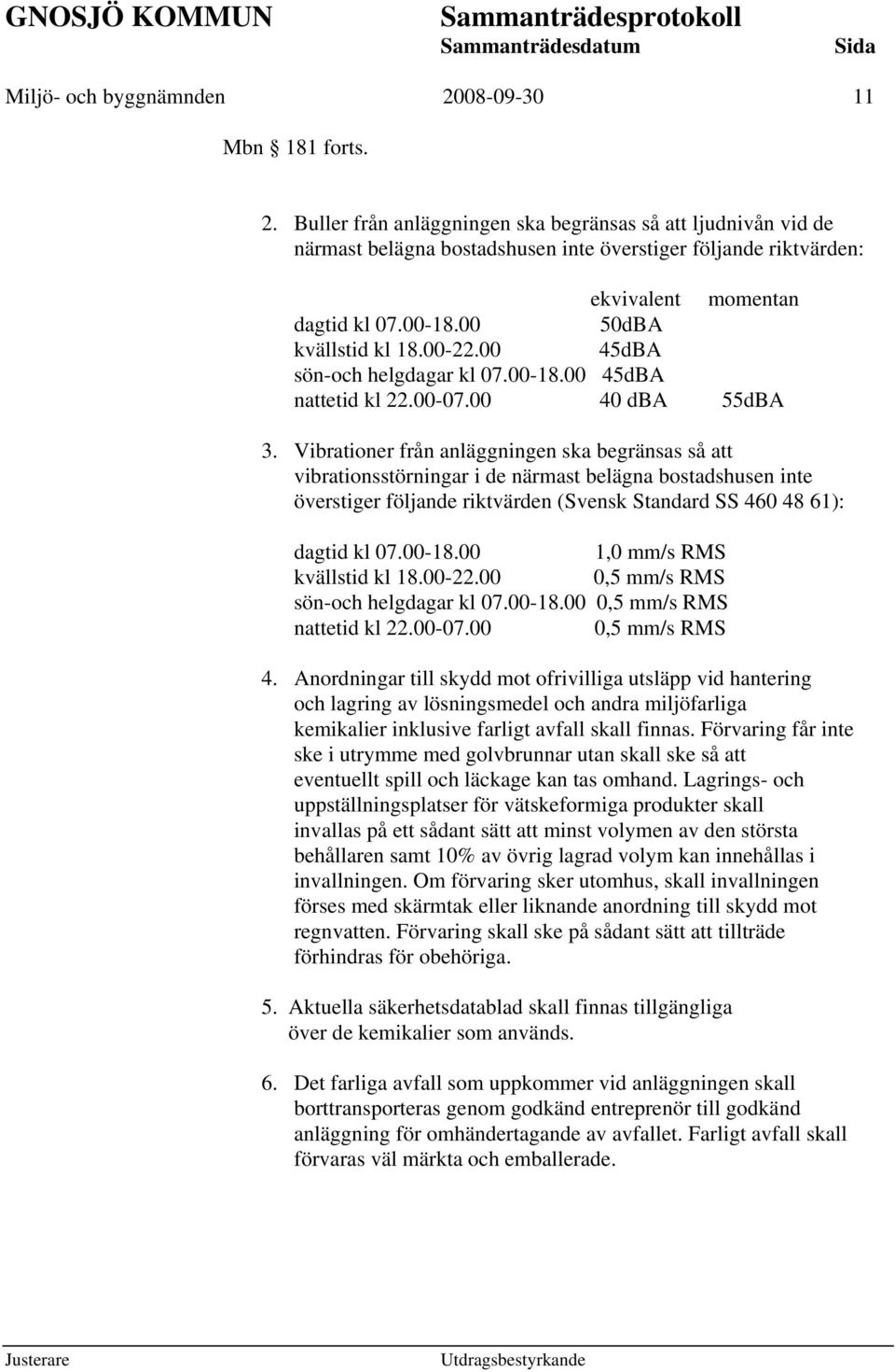 Vibrationer från anläggningen ska begränsas så att vibrationsstörningar i de närmast belägna bostadshusen inte överstiger följande riktvärden (Svensk Standard SS 460 48 61): dagtid kl 07.00-18.