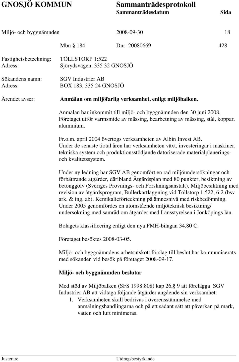 Företaget utför varmsmide av mässing, bearbetning av mässing, stål, koppar, aluminium. Fr.o.m. april 2004 övertogs verksamheten av Albin Invest AB.