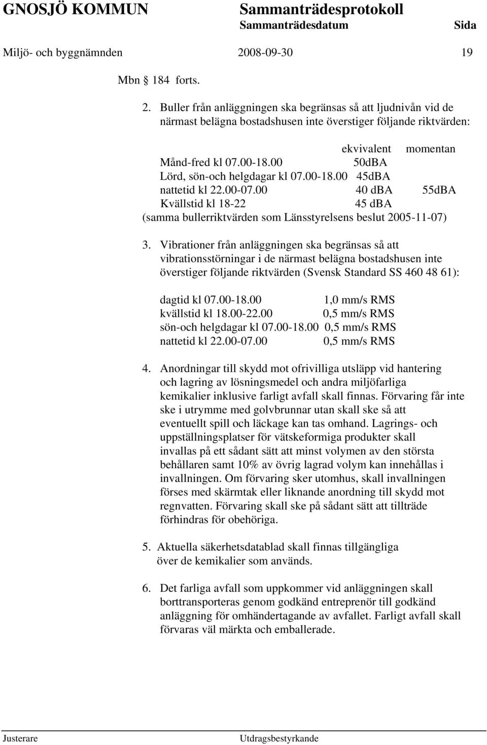 Vibrationer från anläggningen ska begränsas så att vibrationsstörningar i de närmast belägna bostadshusen inte överstiger följande riktvärden (Svensk Standard SS 460 48 61): dagtid kl 07.00-18.