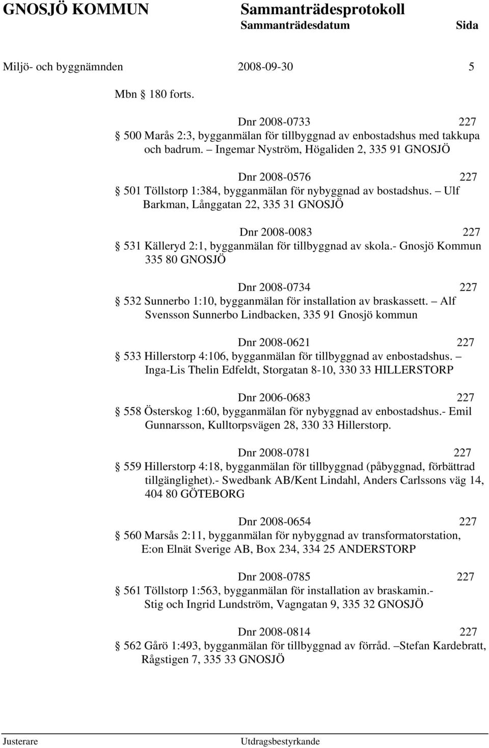 Ulf Barkman, Långgatan 22, 335 31 GNOSJÖ Dnr 2008-0083 227 531 Källeryd 2:1, bygganmälan för tillbyggnad av skola.