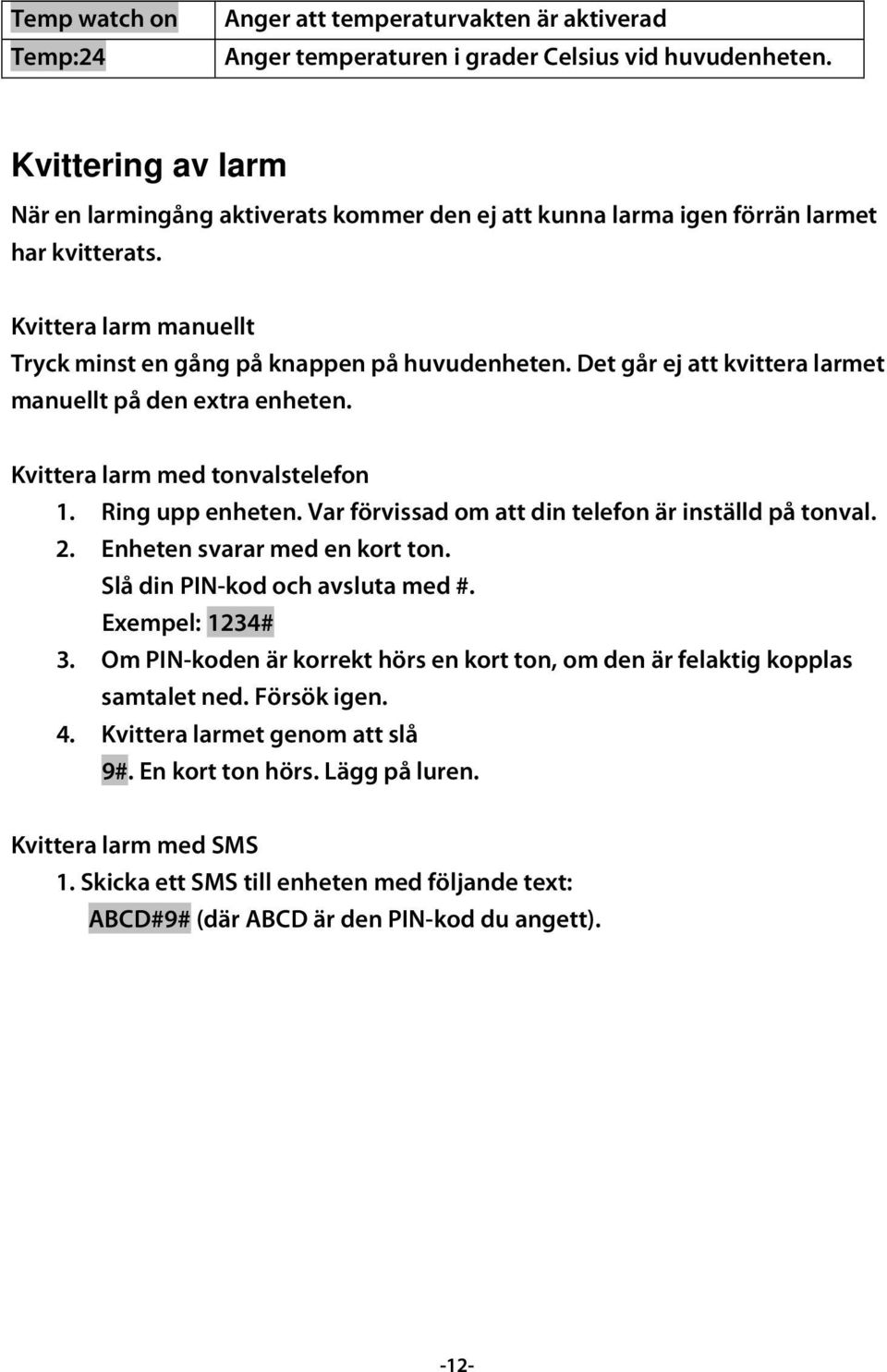 Det går ej att kvittera larmet manuellt på den extra enheten. Kvittera larm med tonvalstelefon 1. Ring upp enheten. Var förvissad om att din telefon är inställd på tonval. 2.