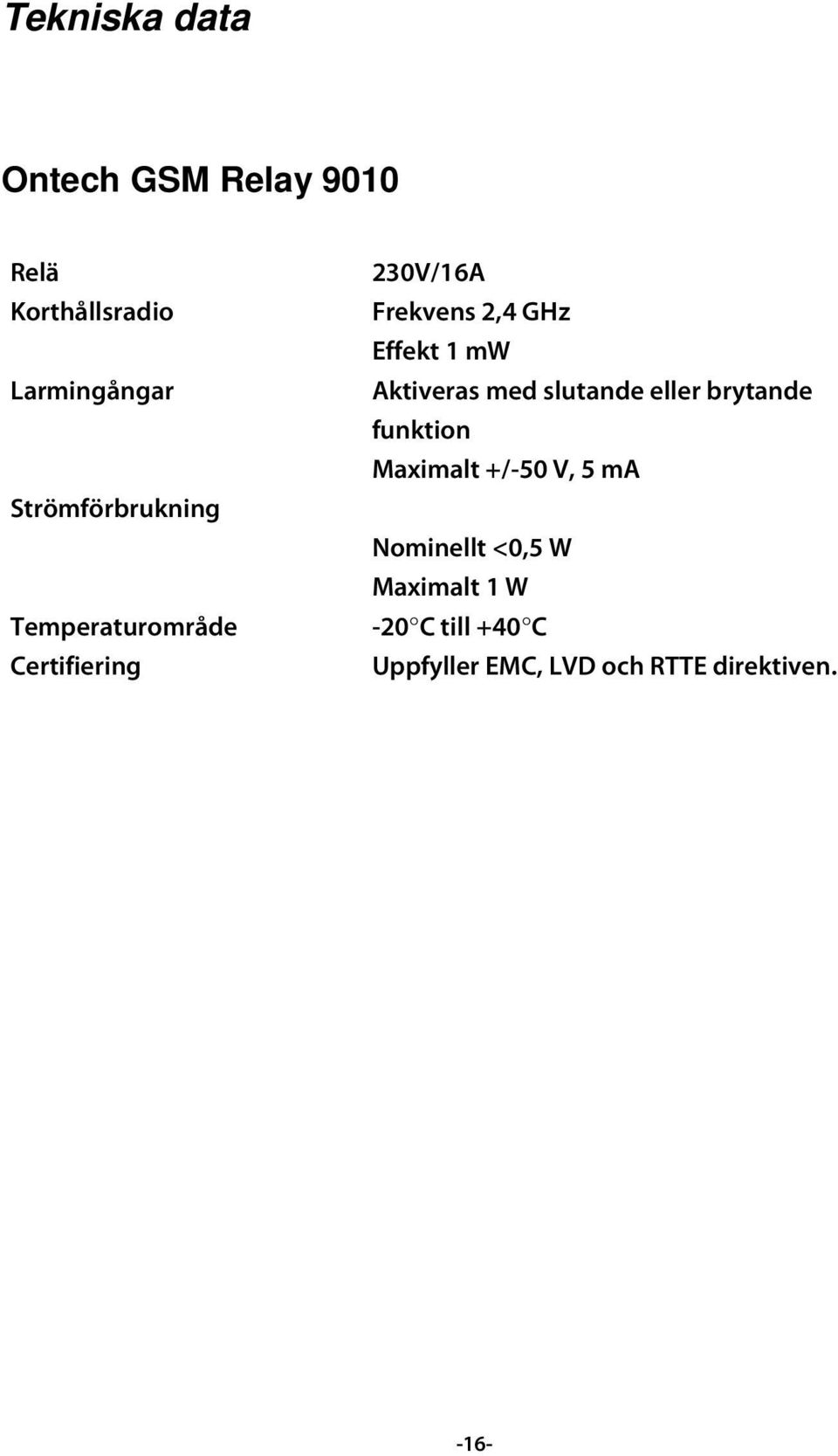 Effekt 1 mw Aktiveras med slutande eller brytande funktion Maximalt +/-50 V, 5