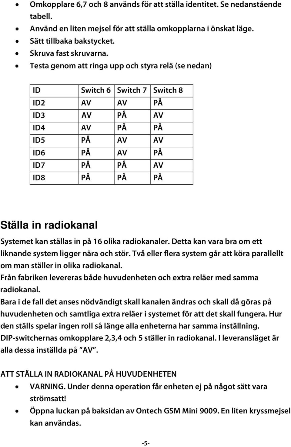 Systemet kan ställas in på 16 olika radiokanaler. Detta kan vara bra om ett liknande system ligger nära och stör. Två eller flera system går att köra parallellt om man ställer in olika radiokanal.